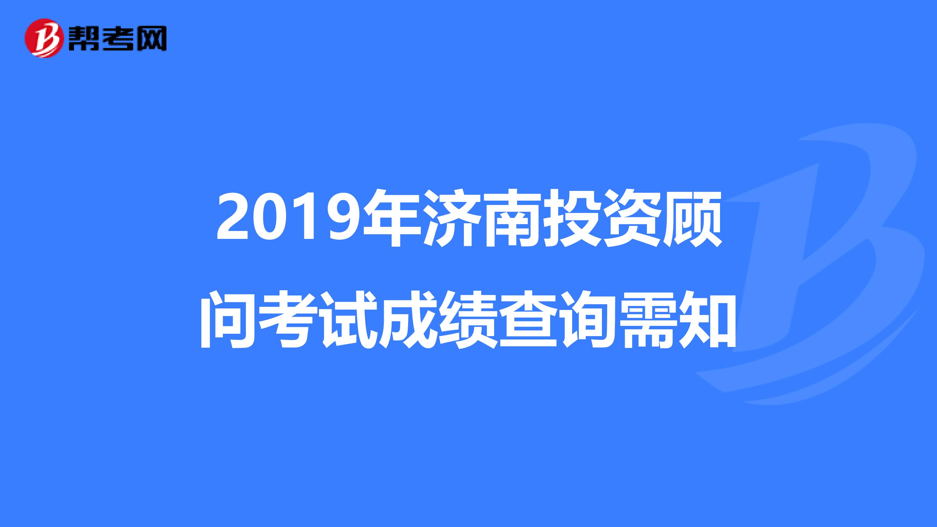 2019年濟南投資顧問考試成績查詢需知