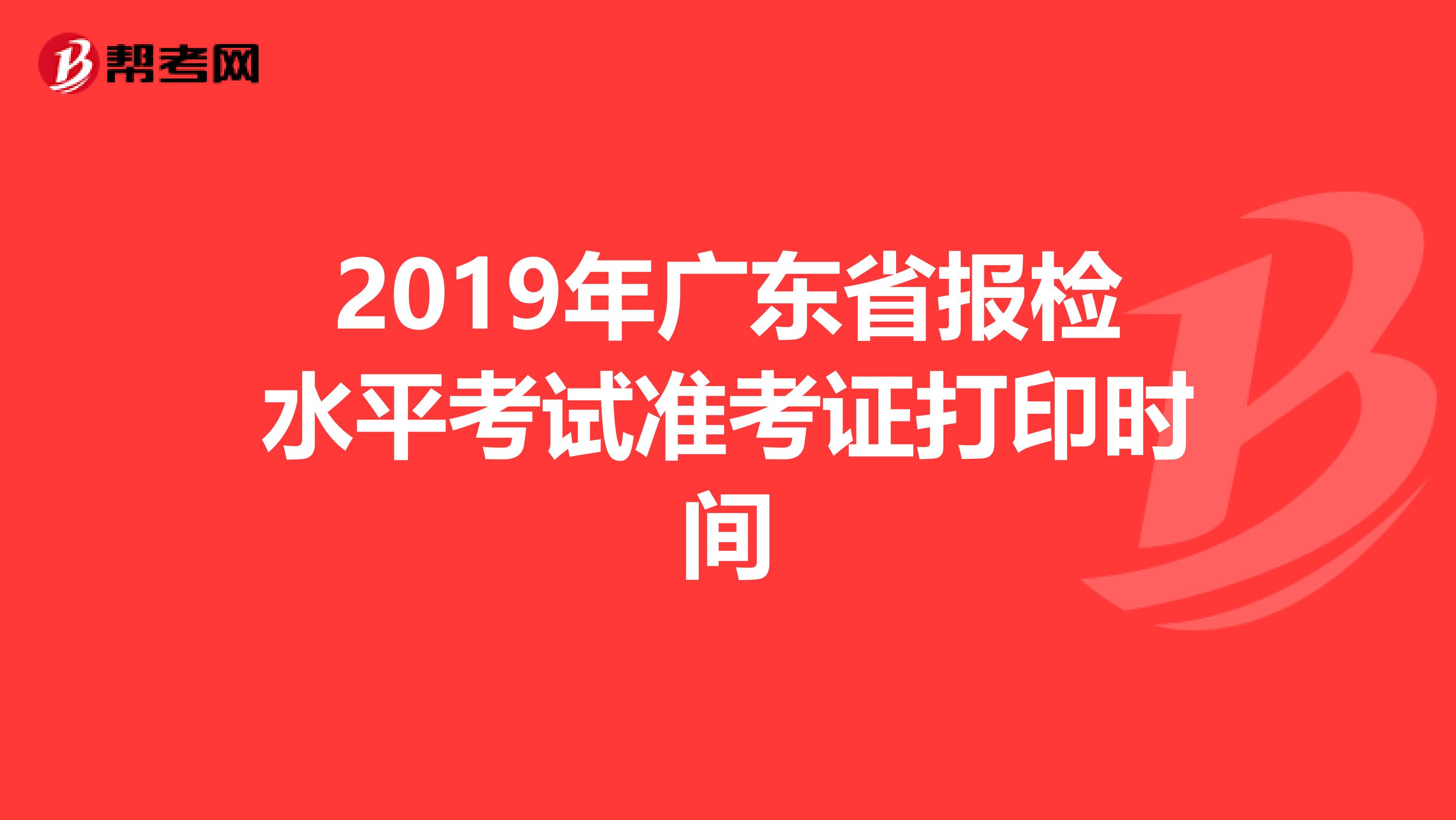 2019年广东省报检水平考试准考证打印时间