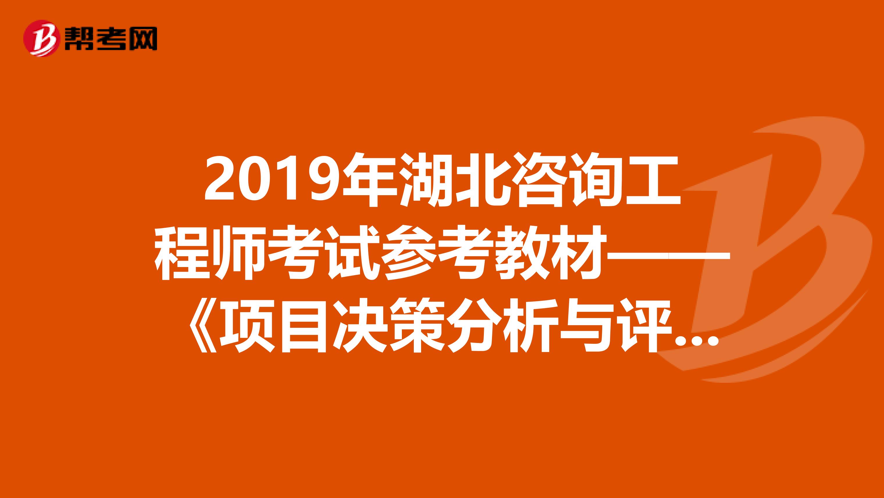 2019年湖北咨询工程师考试参考教材——《项目决策分析与评价》