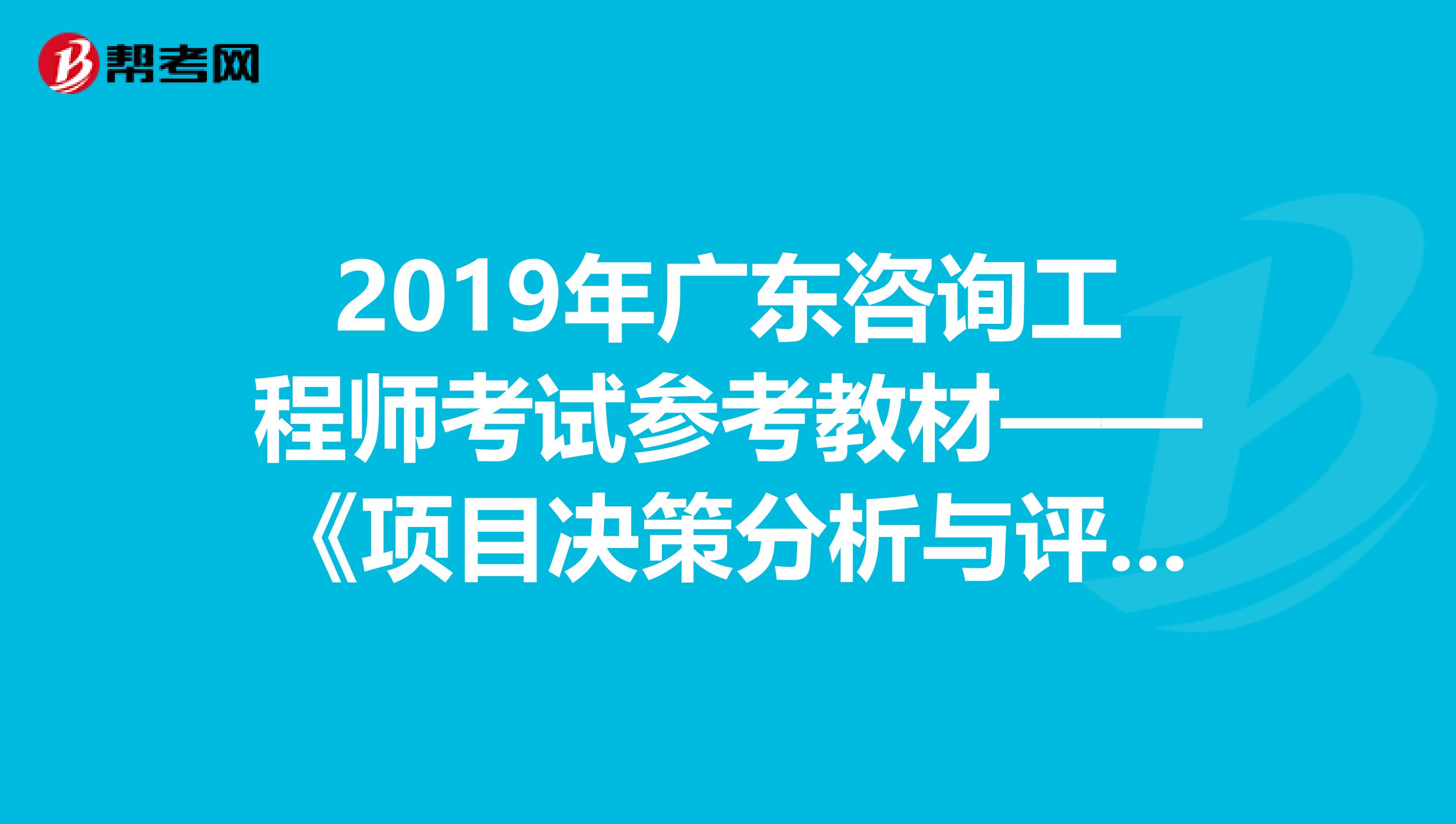 2019年广东咨询工程师考试参考教材——《项目决策分析与评价》