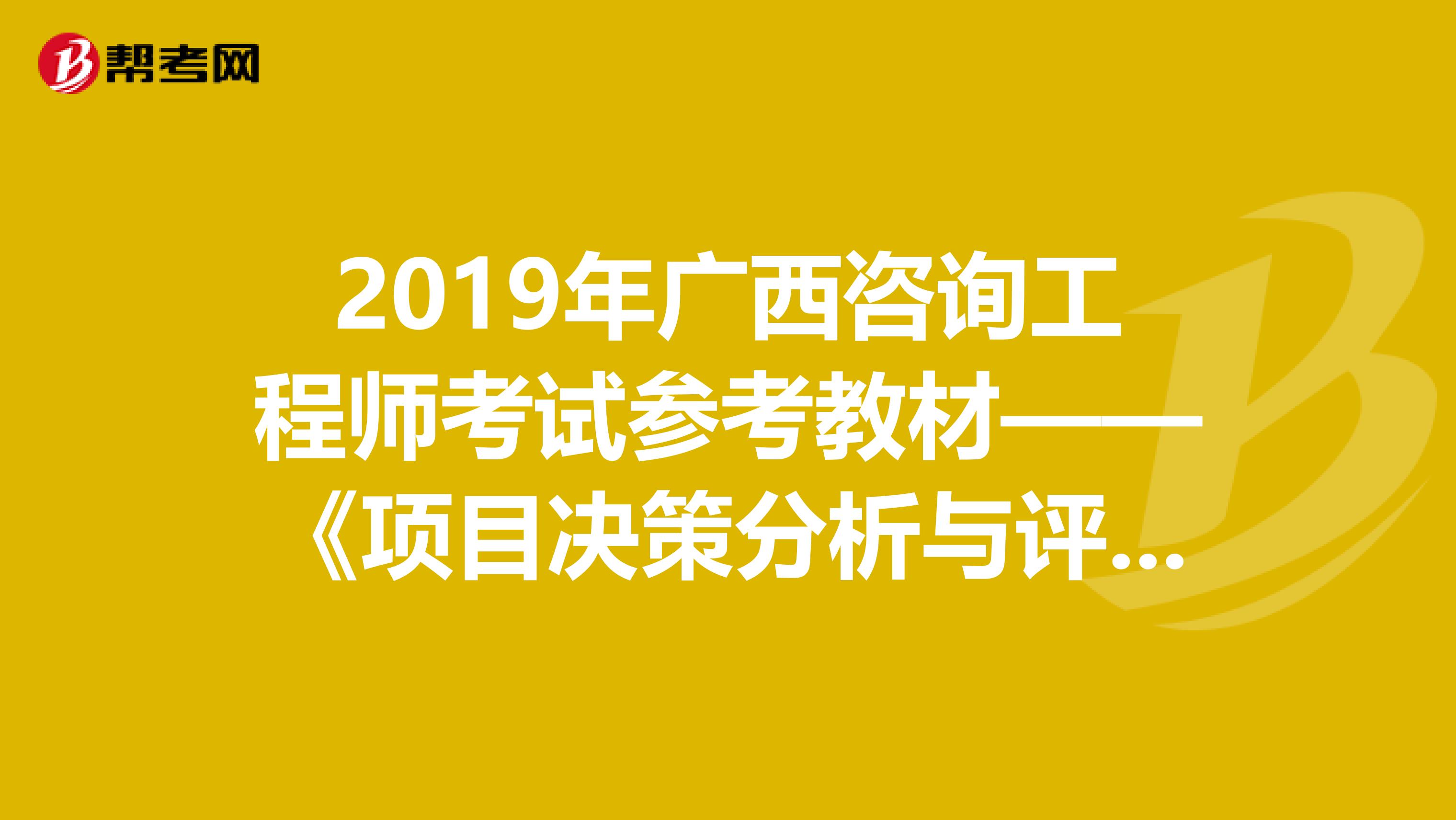 2019年广西咨询工程师考试参考教材——《项目决策分析与评价》