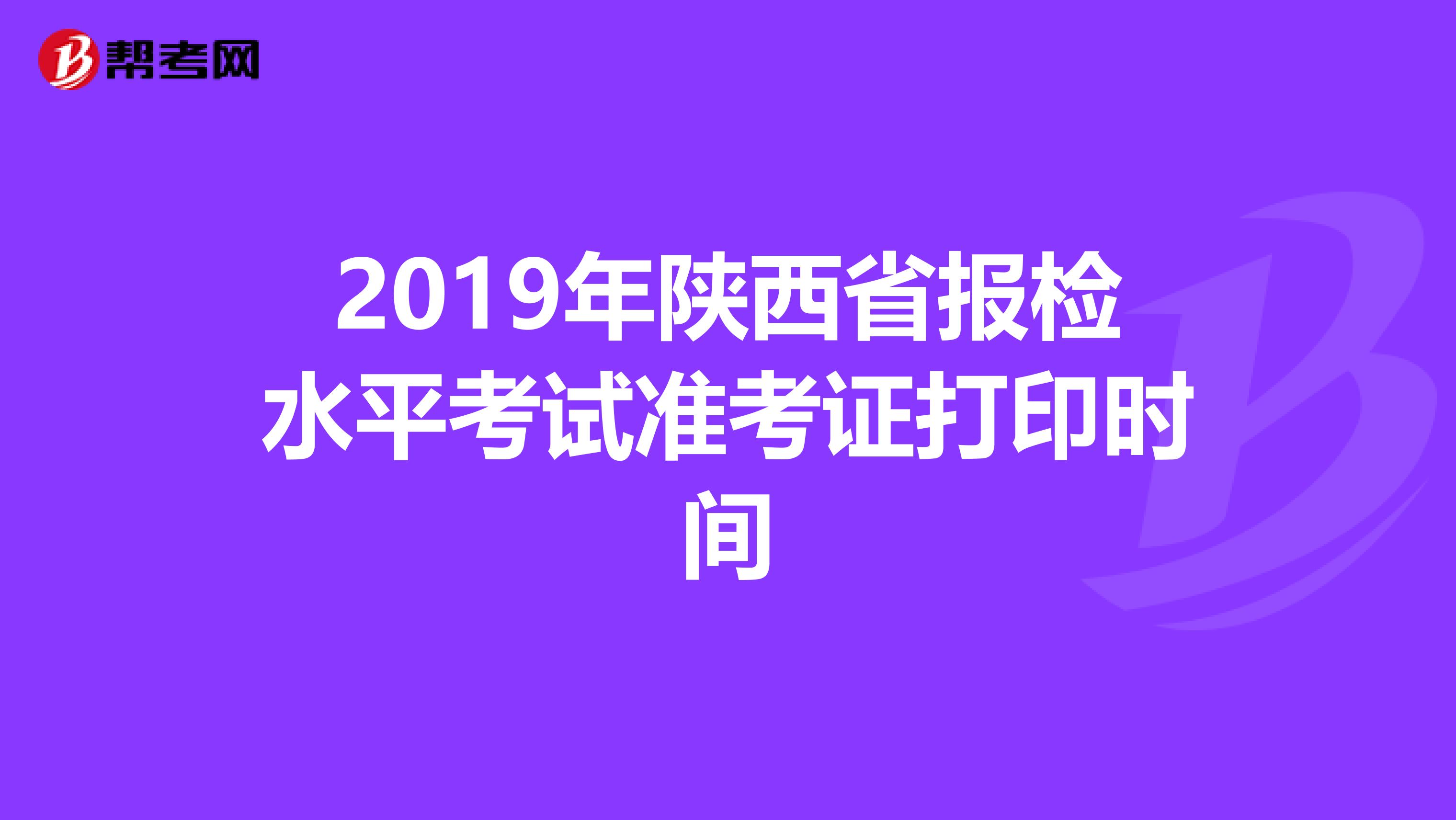 2019年陕西省报检水平考试准考证打印时间