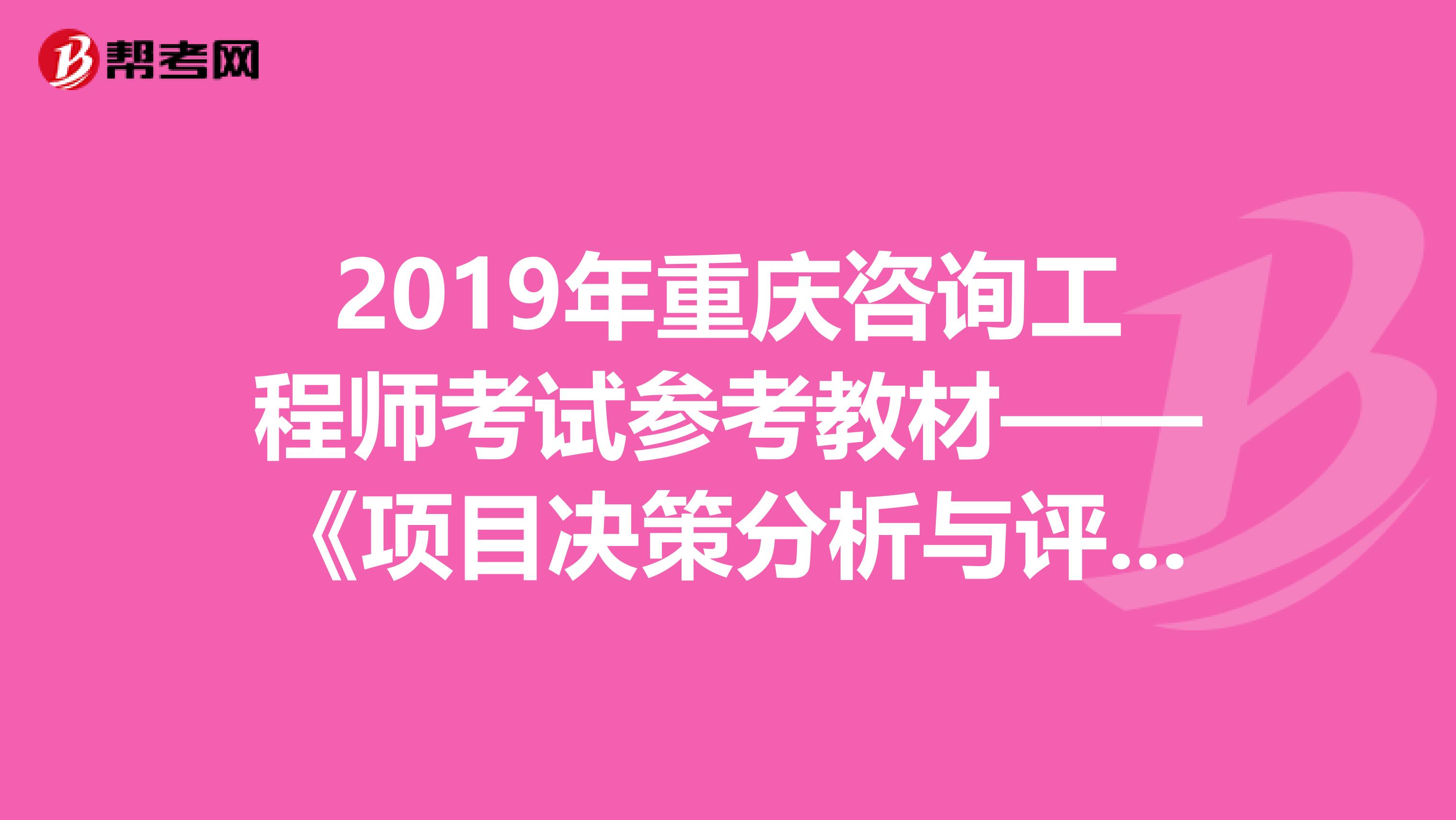 2019年重庆咨询工程师考试参考教材——《项目决策分析与评价》