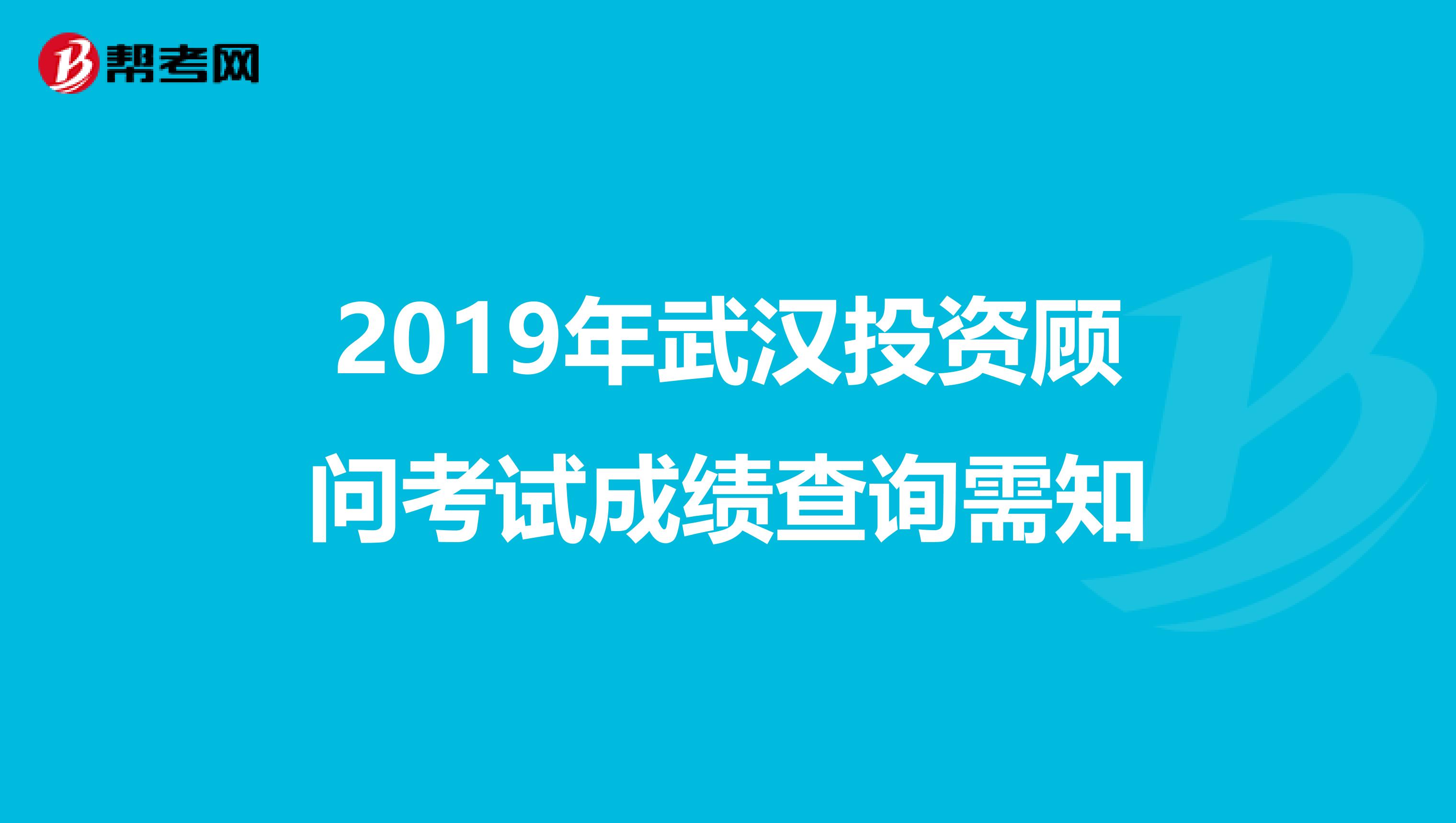 2019年武汉投资顾问考试成绩查询需知