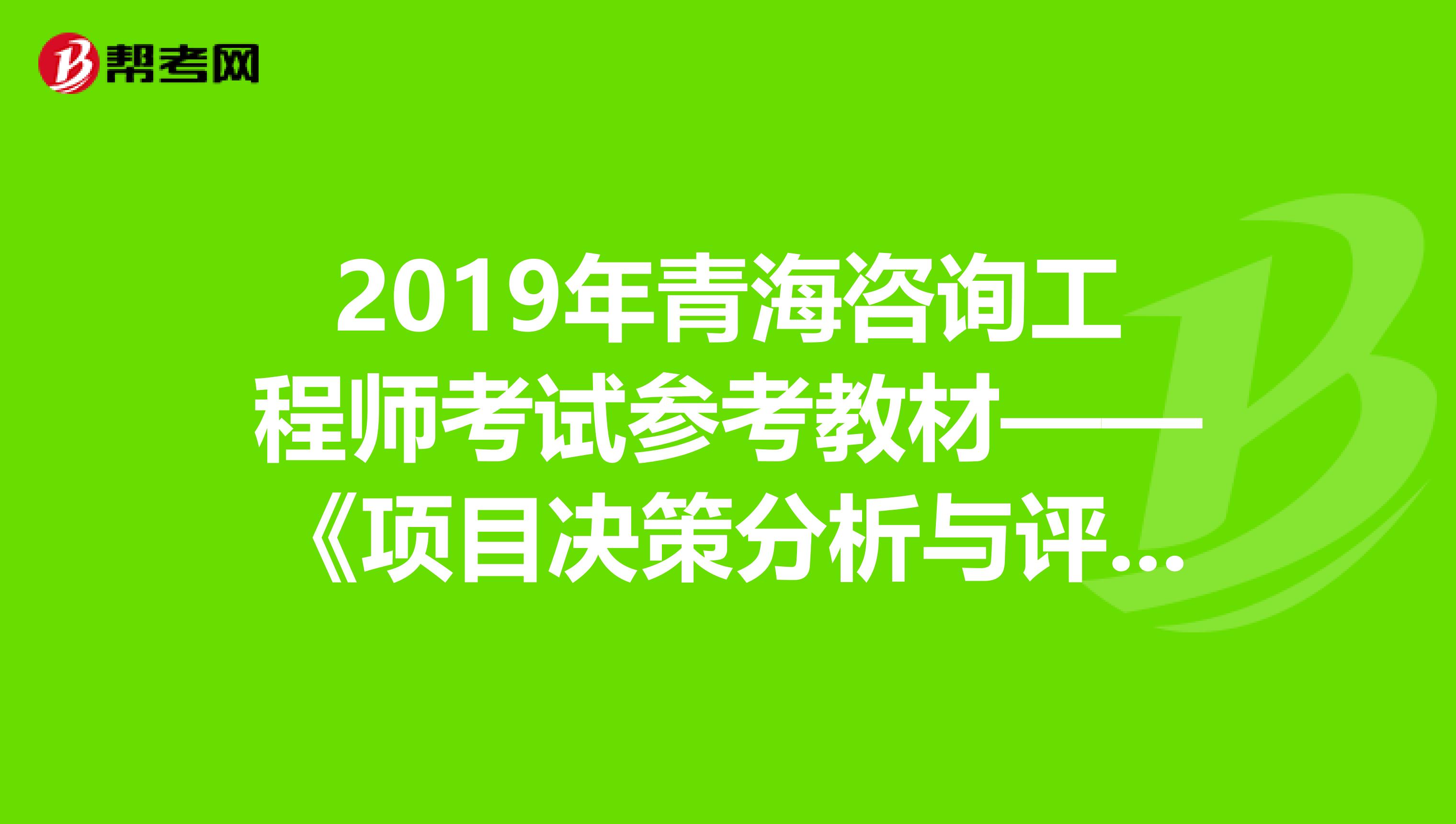 2019年青海咨询工程师考试参考教材——《项目决策分析与评价》