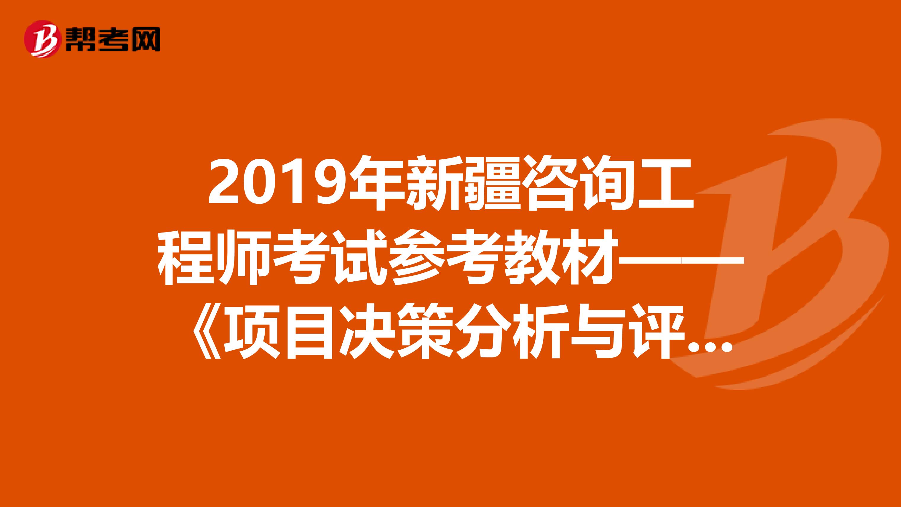 2019年新疆咨询工程师考试参考教材——《项目决策分析与评价》