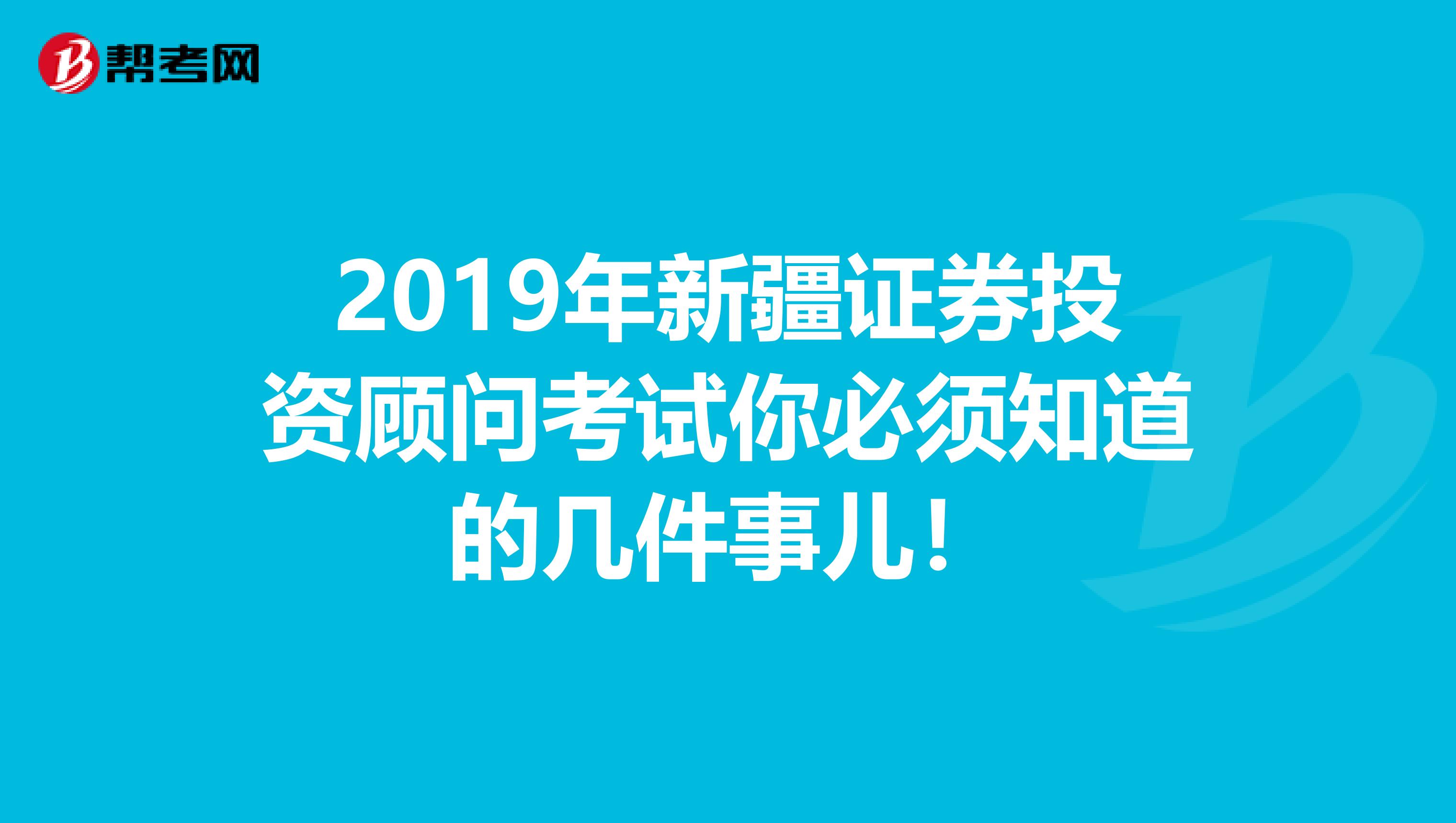 2019年新疆證券投資顧問考試你必須知道的幾件事兒！