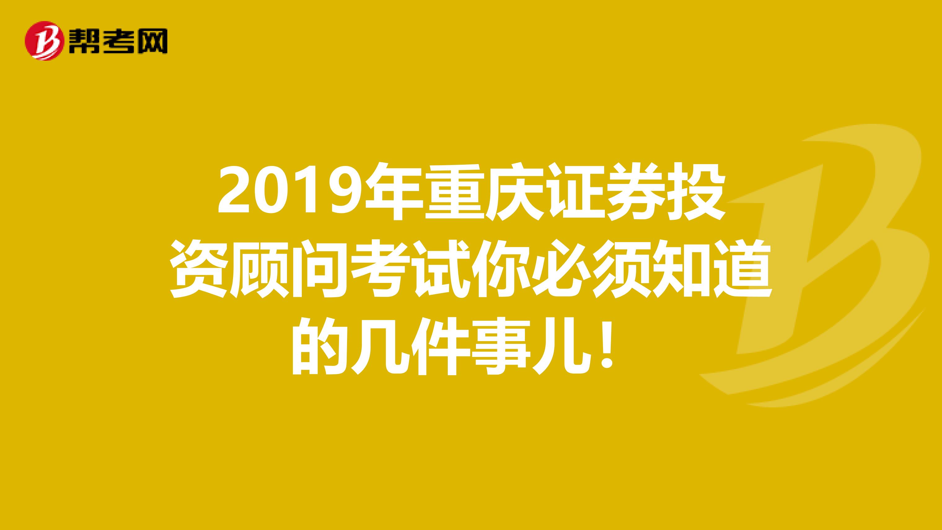 2019年重庆证券投资顾问考试你必须知道的几件事儿！