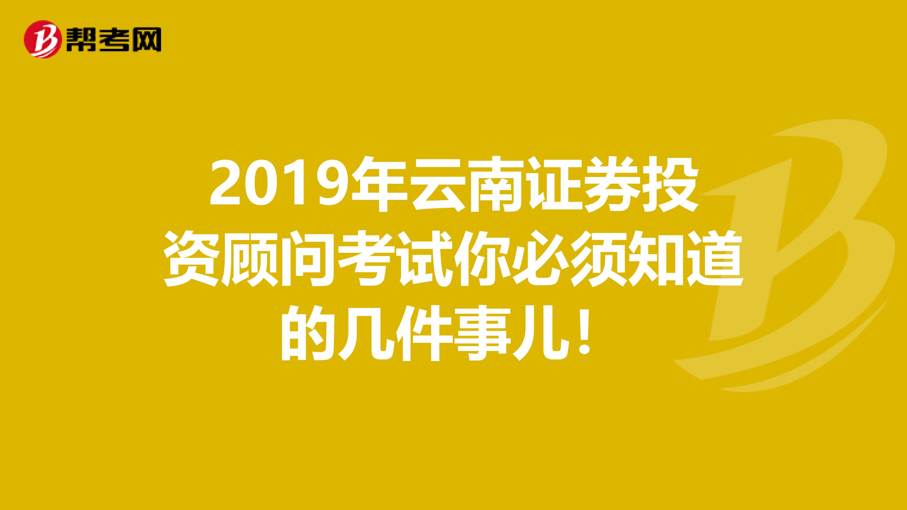 2019年云南证券投资顾问考试你必须知道的几件事儿！