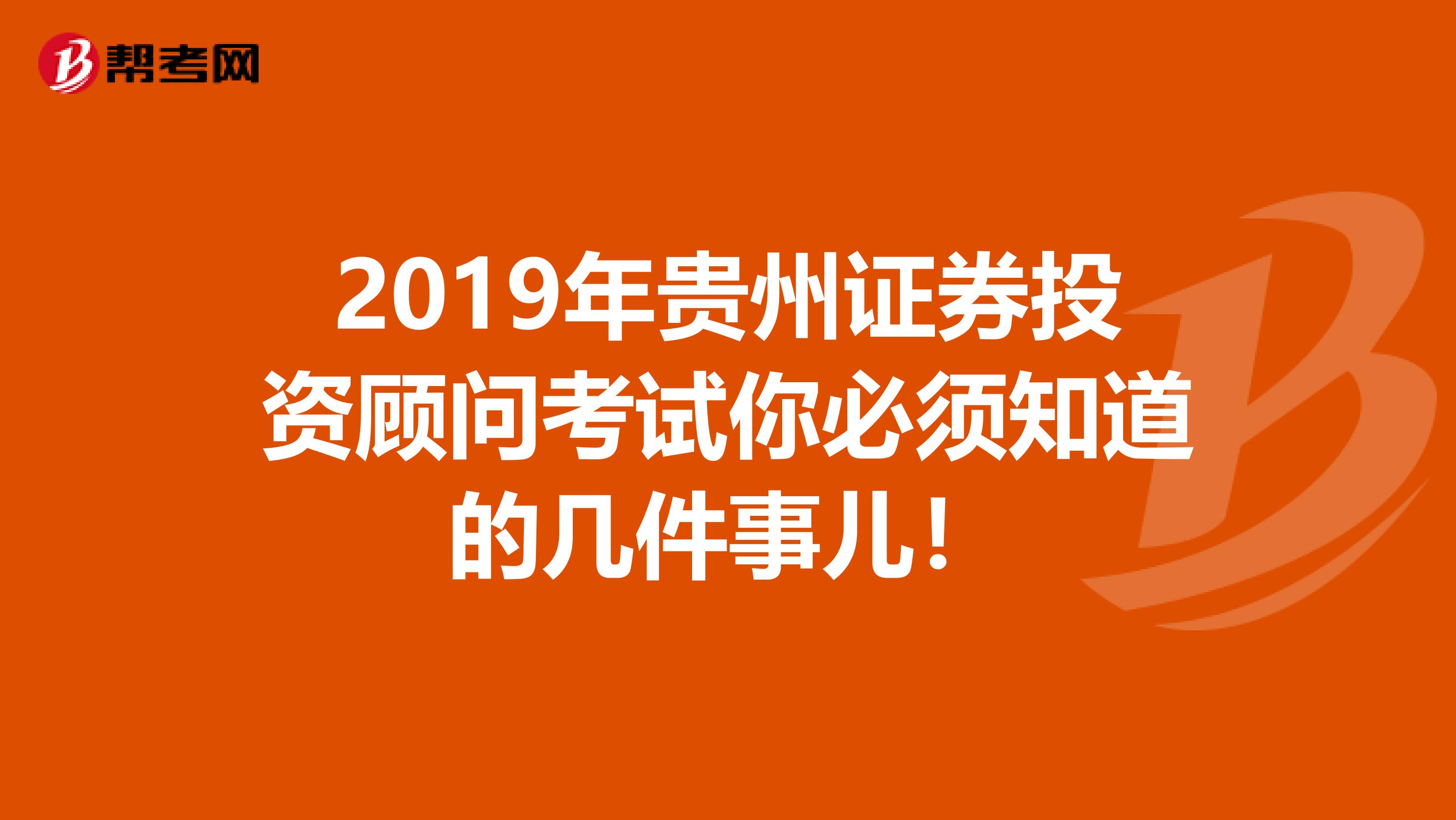 2019年贵州证券投资顾问考试你必须知道的几件事儿！