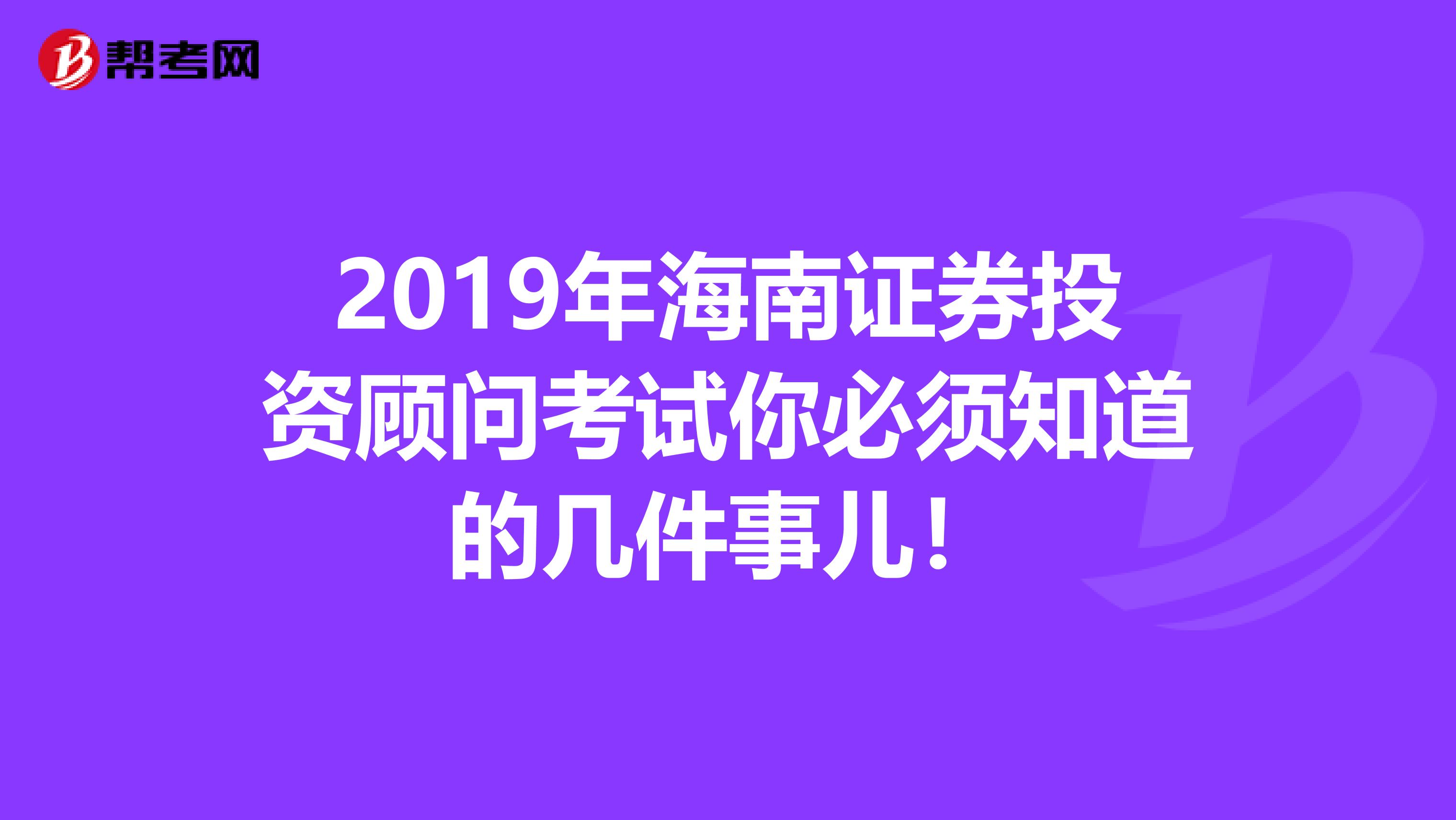 2019年海南证券投资顾问考试你必须知道的几件事儿！