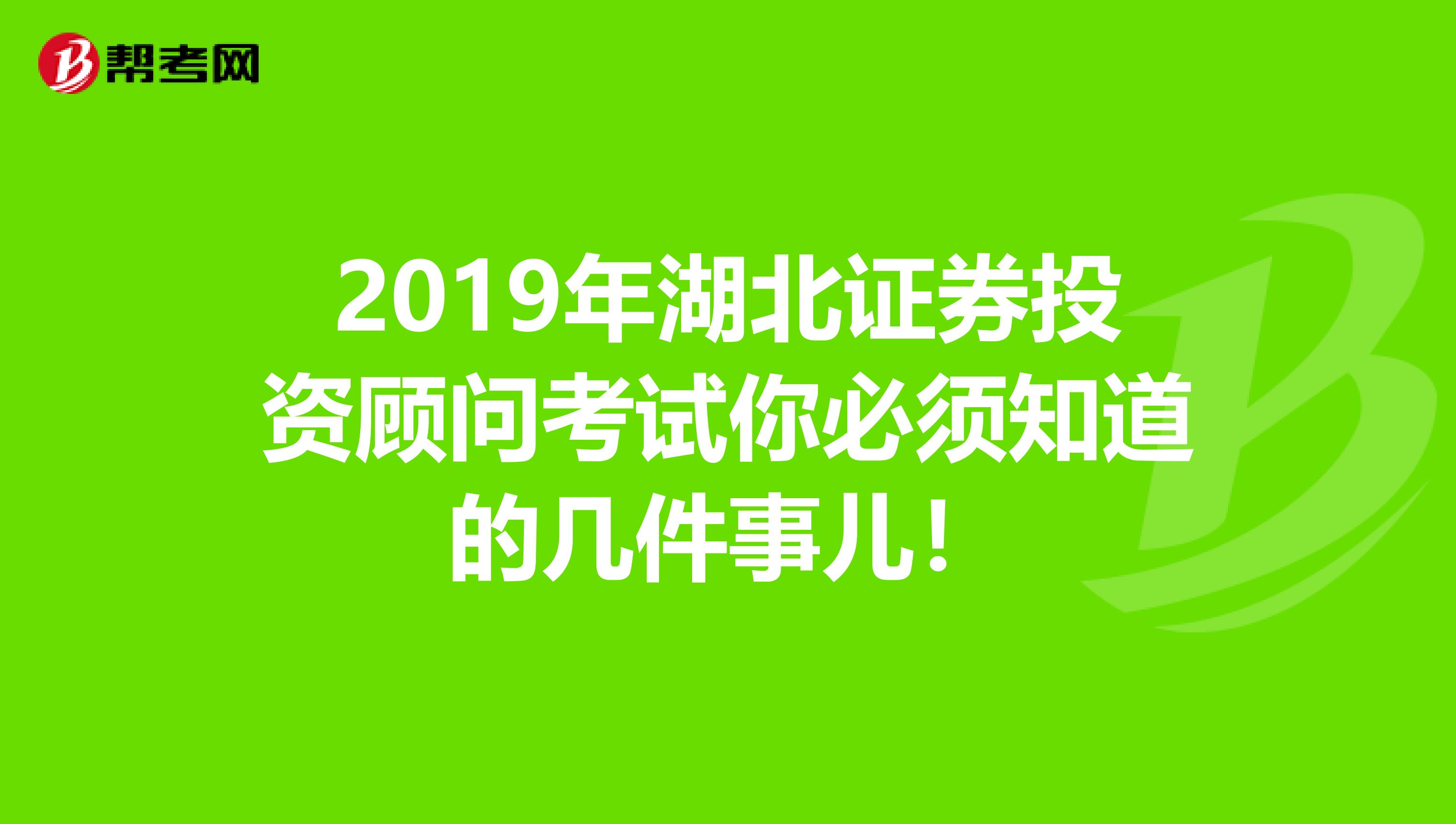 2019年湖北证券投资顾问考试你必须知道的几件事儿！