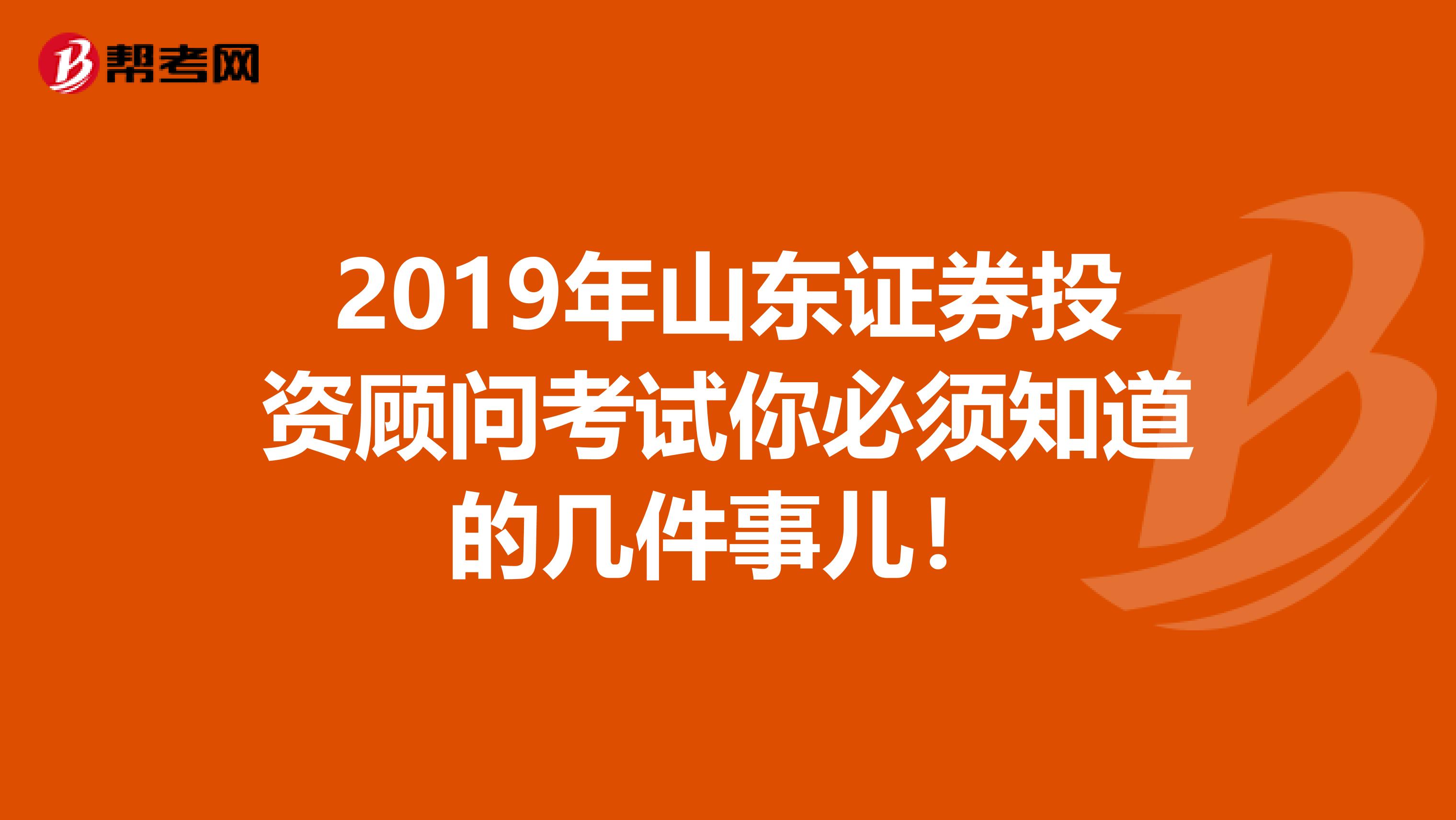 2019年山东证券投资顾问考试你必须知道的几件事儿！