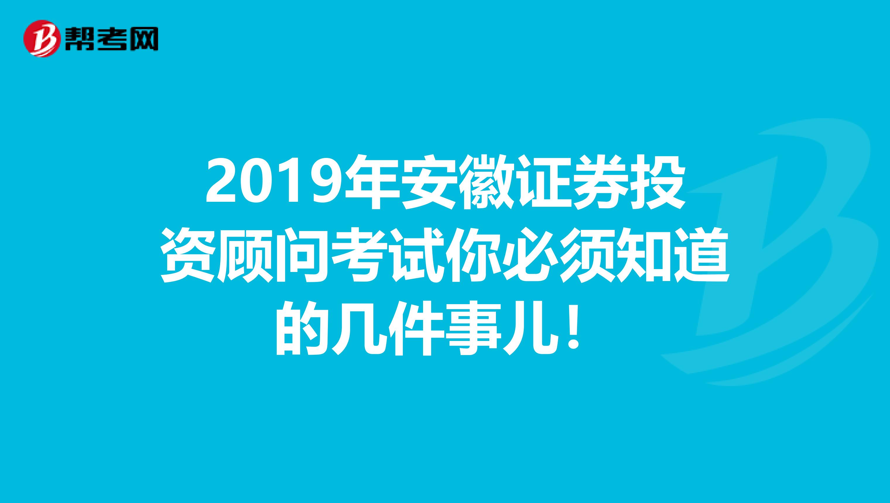 2019年安徽证券投资顾问考试你必须知道的几件事儿！