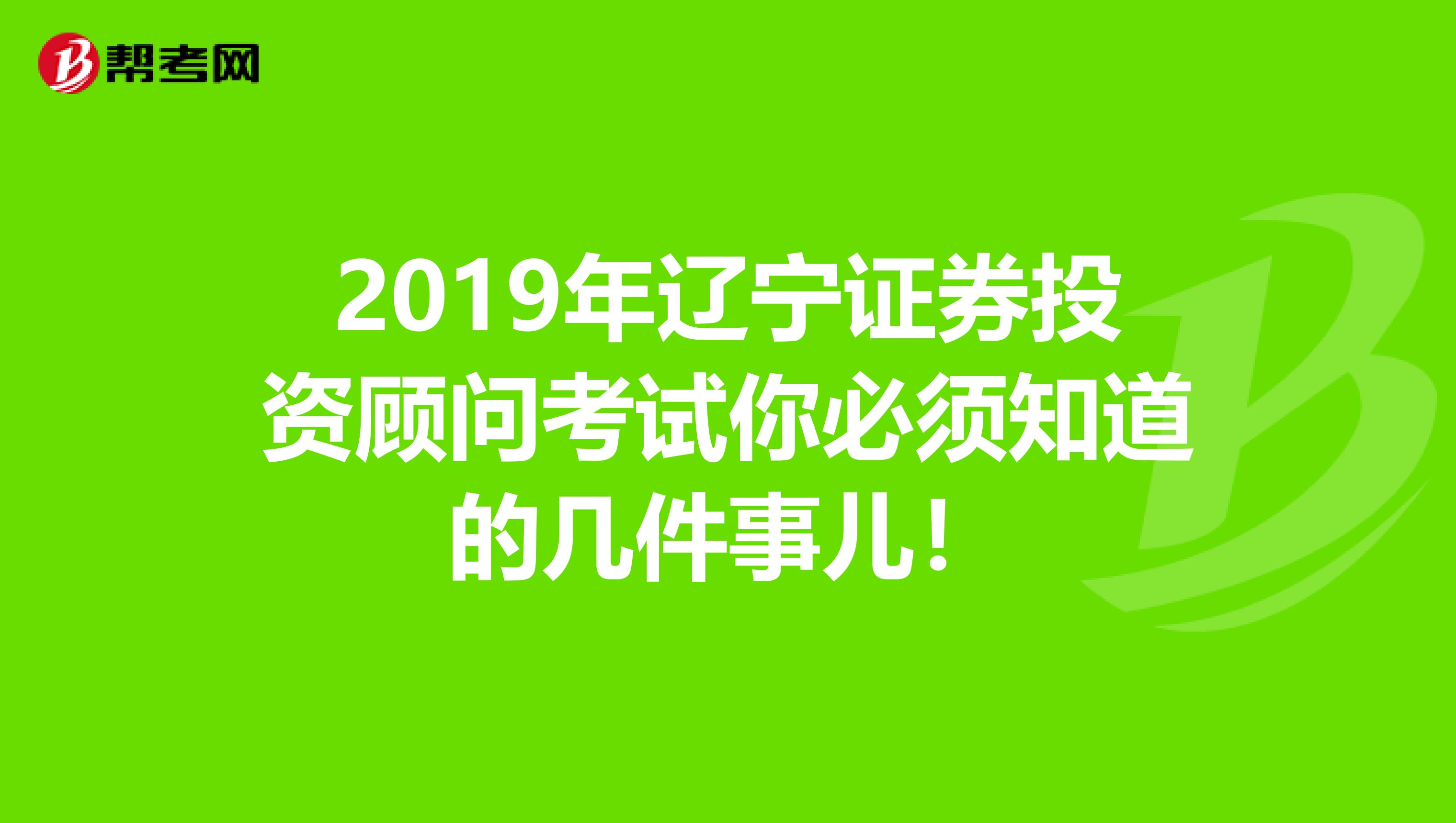 2019年辽宁证券投资顾问考试你必须知道的几件事儿！