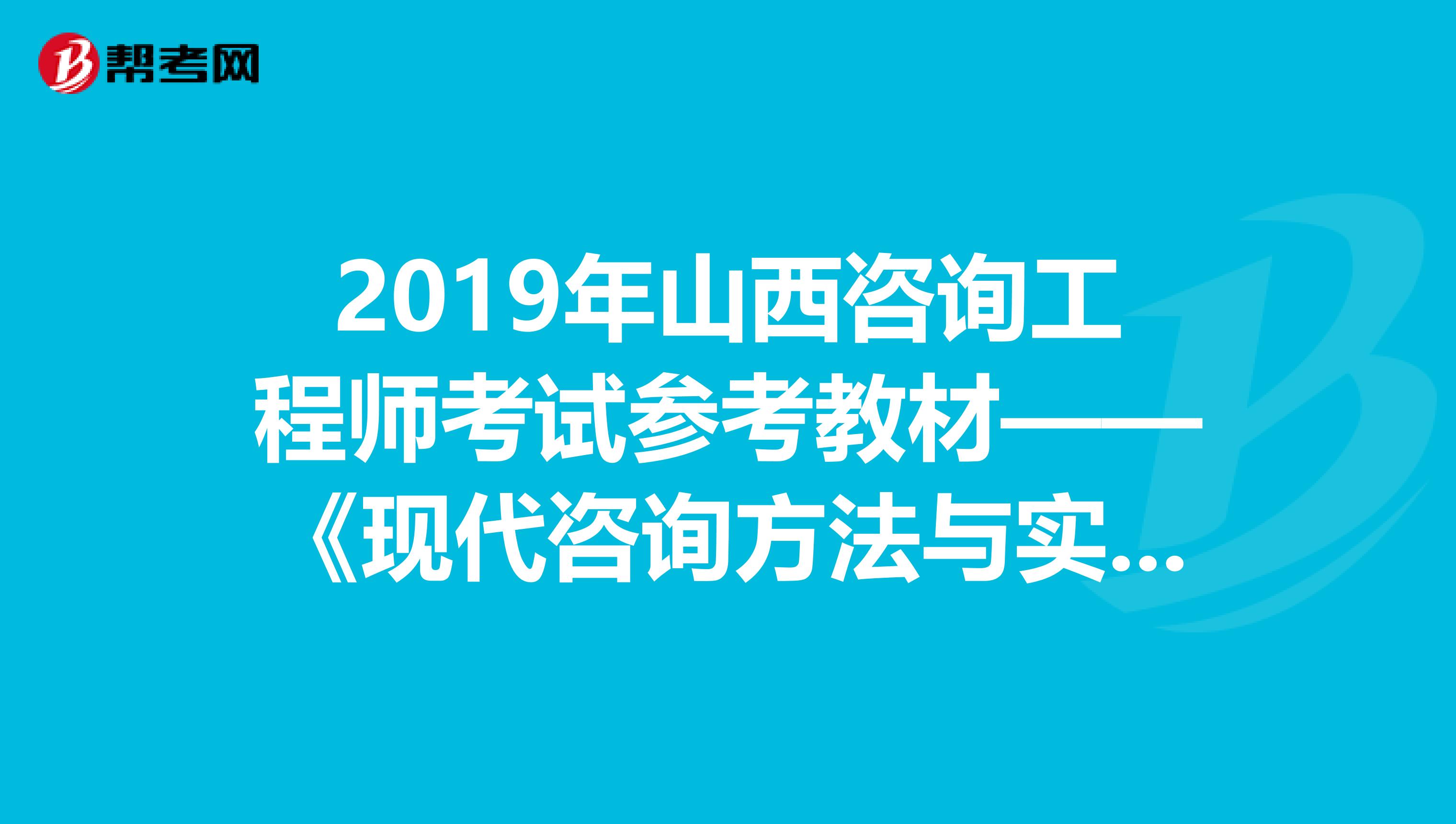 2019年山西咨询工程师考试参考教材——《现代咨询方法与实务》