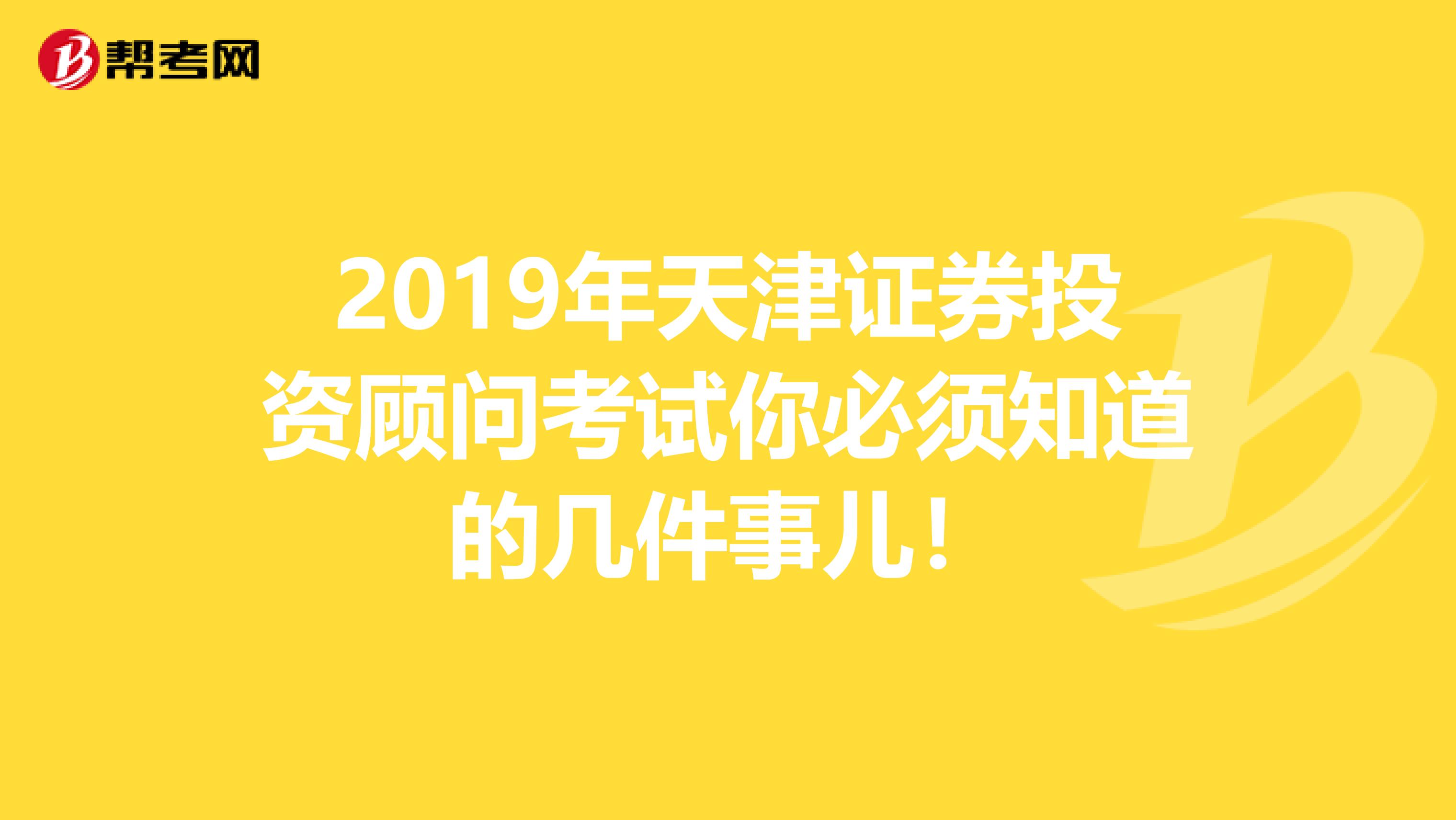 2019年天津证券投资顾问考试你必须知道的几件事儿！