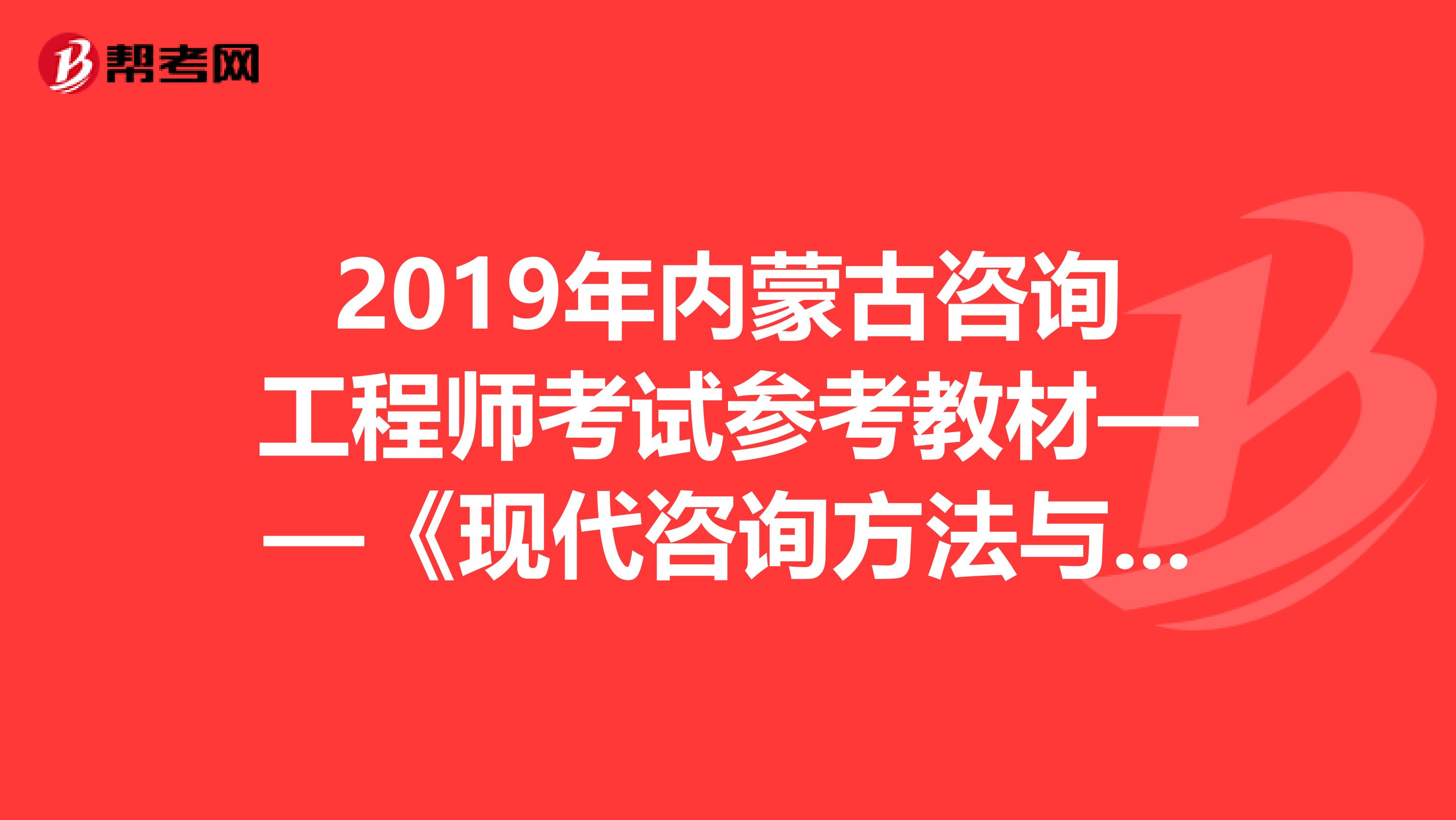 2019年内蒙古咨询工程师考试参考教材——《现代咨询方法与实务》