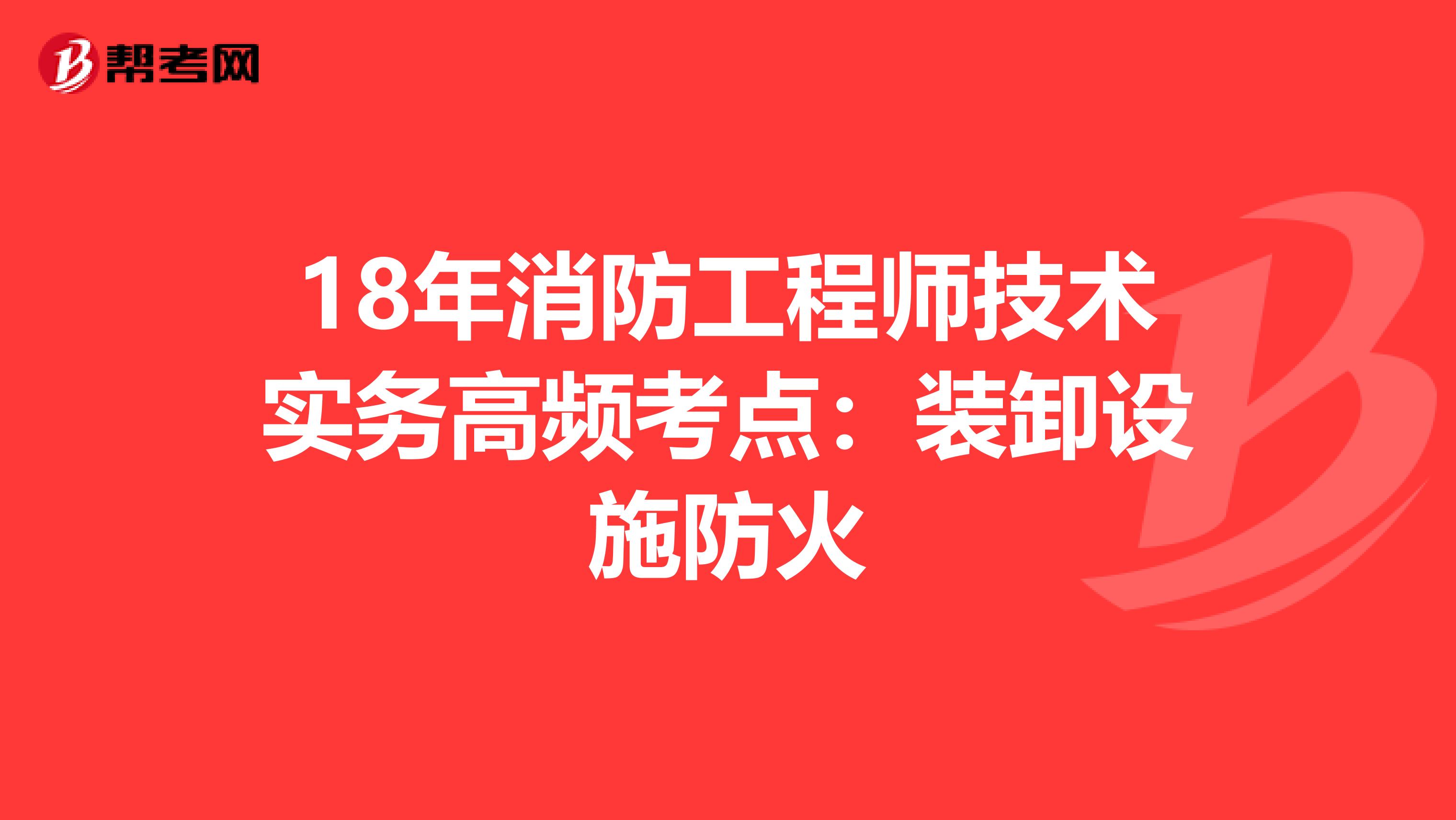 18年消防工程师技术实务高频考点：装卸设施防火