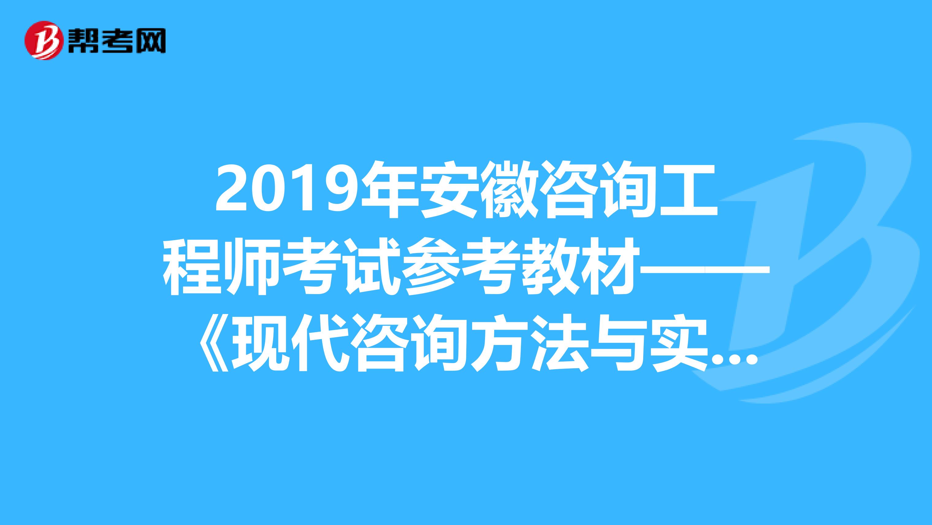 2019年安徽咨询工程师考试参考教材——《现代咨询方法与实务》