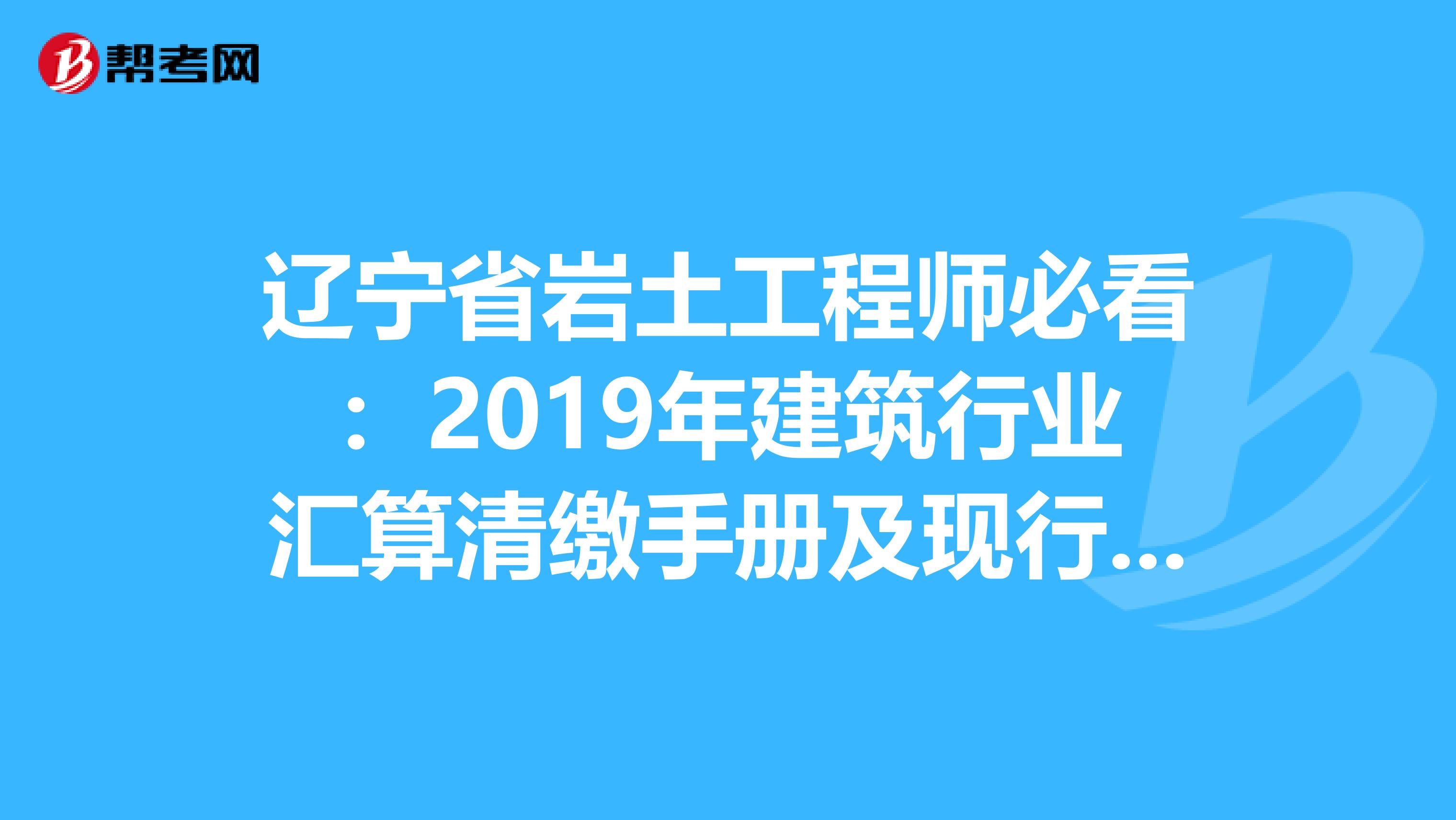 辽宁省岩土工程师必看：2019年建筑行业汇算清缴手册及现行税收政策汇编！