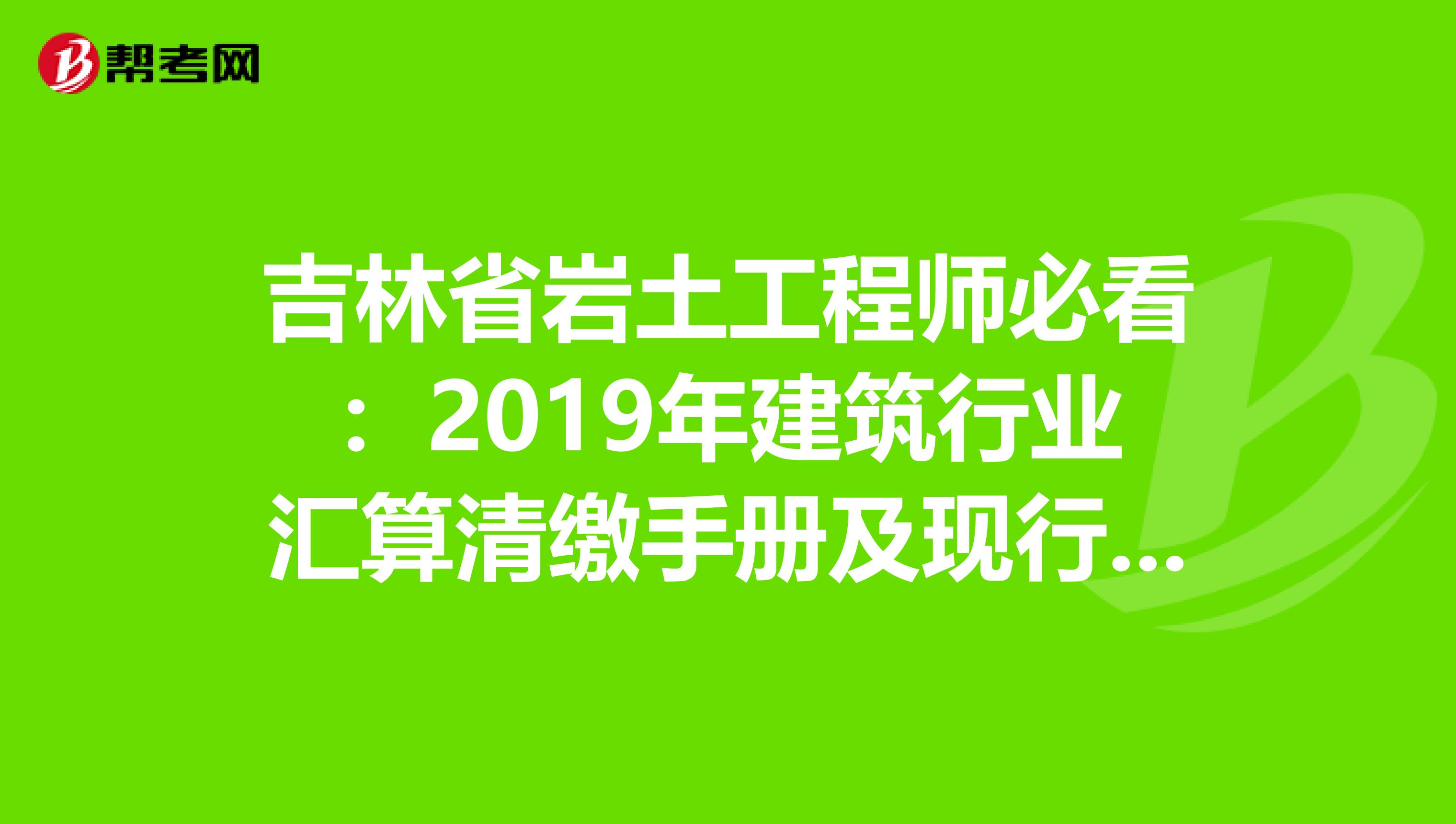 吉林省岩土工程师必看：2019年建筑行业汇算清缴手册及现行税收政策汇编！