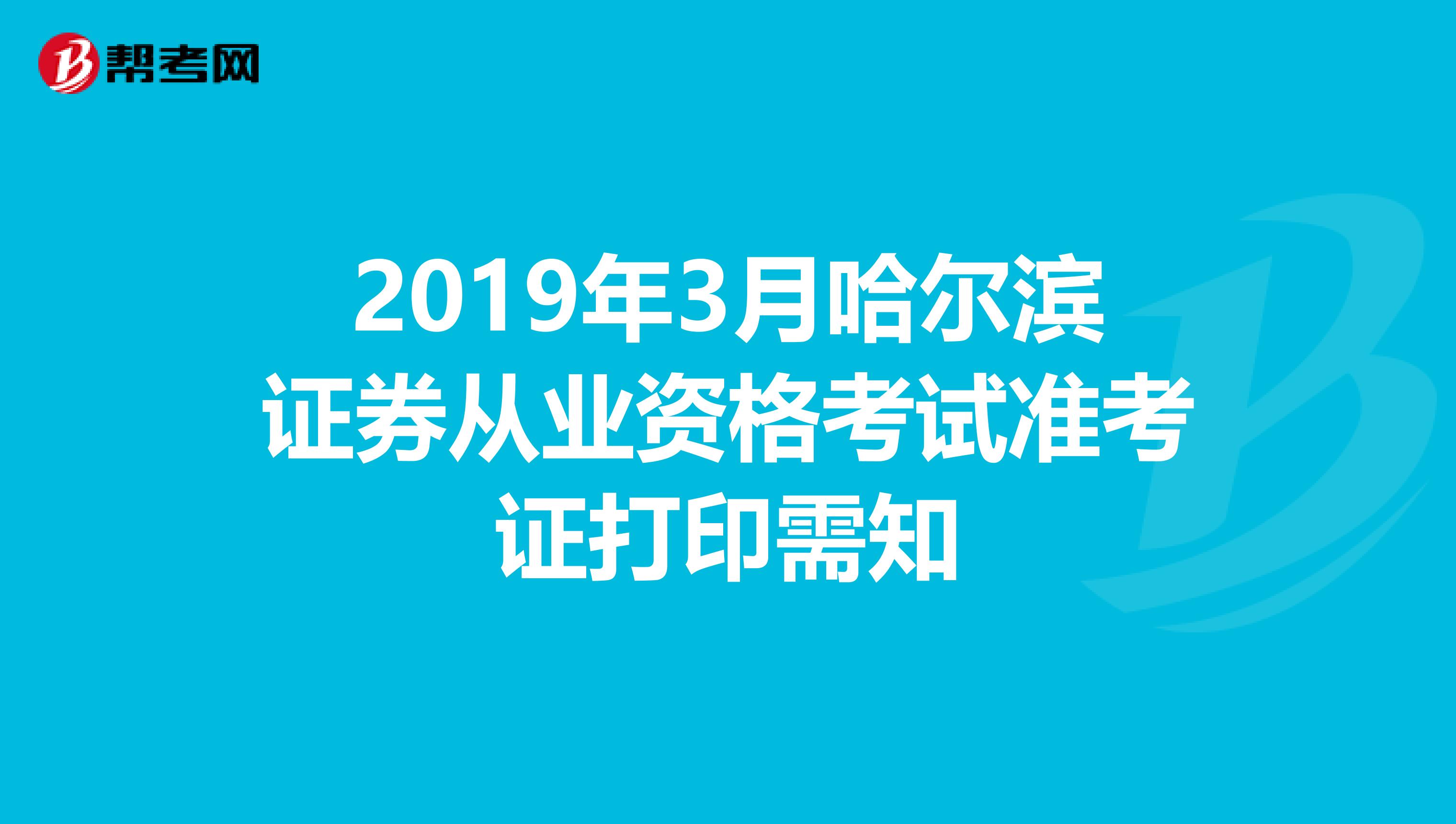 2019年3月哈尔滨证券从业资格考试准考证打印需知