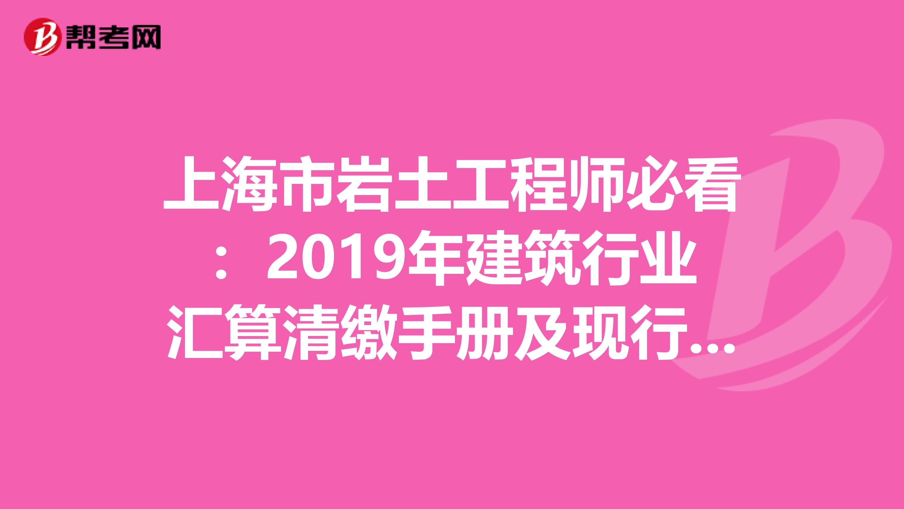上海市岩土工程师必看：2019年建筑行业汇算清缴手册及现行税收政策汇编！