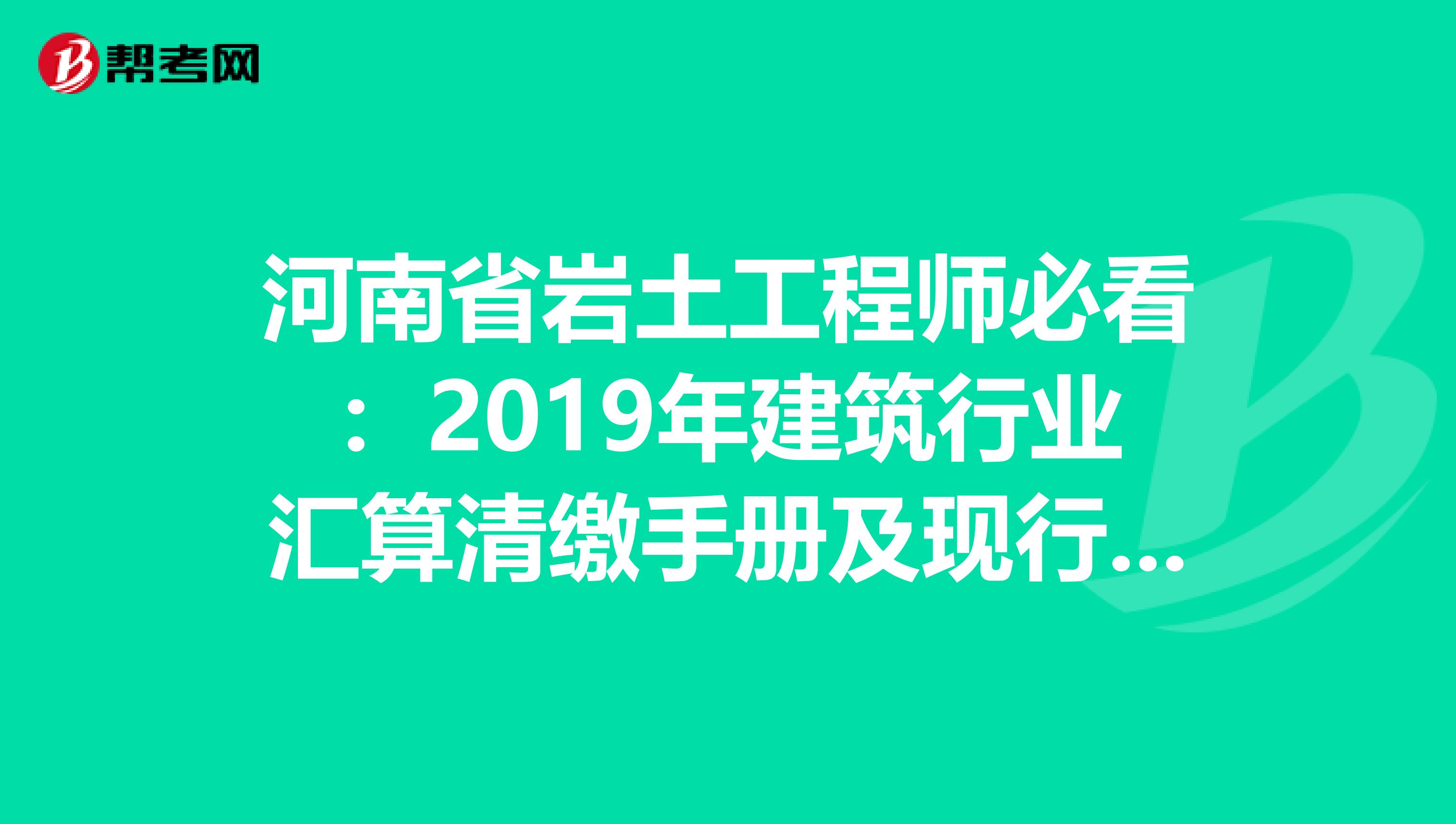 河南省岩土工程师必看：2019年建筑行业汇算清缴手册及现行税收政策汇编！