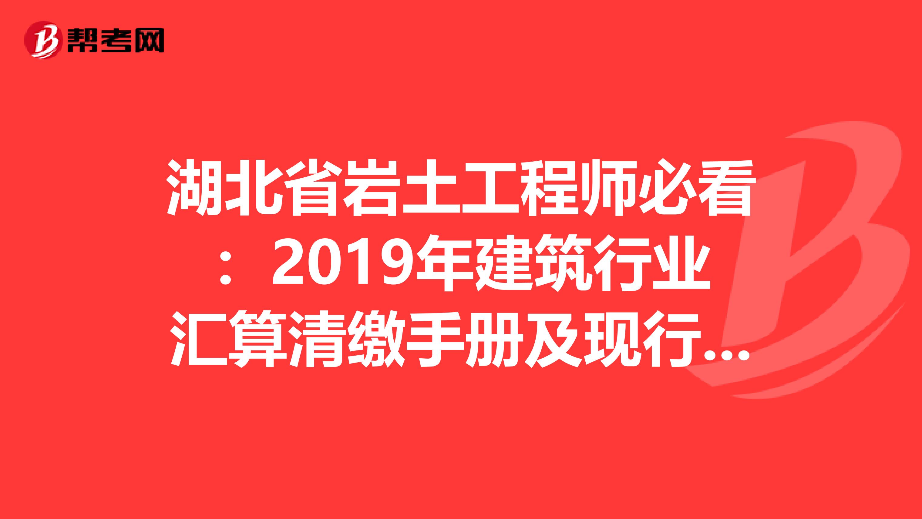 湖北省岩土工程师必看：2019年建筑行业汇算清缴手册及现行税收政策汇编！