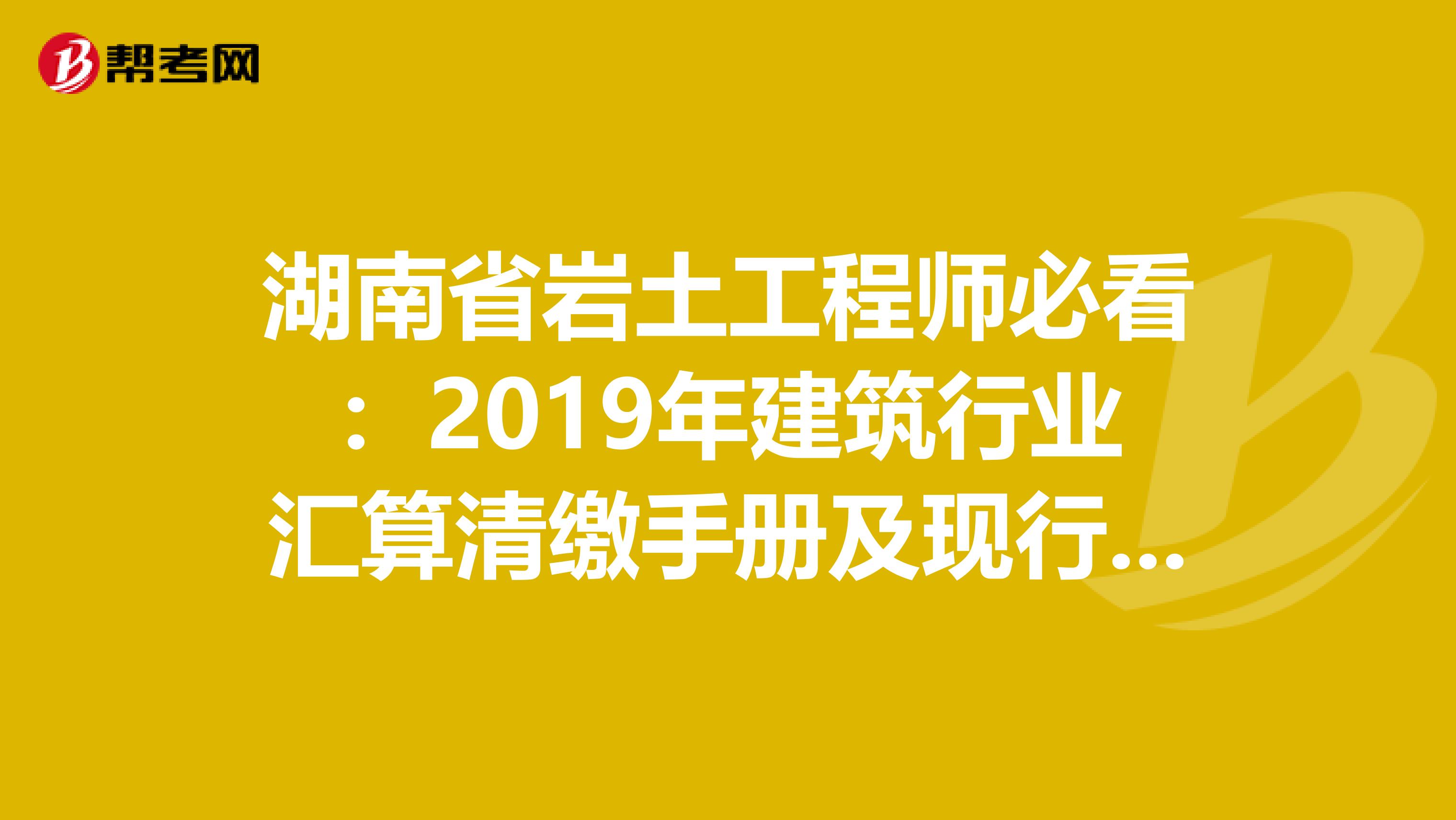 湖南省岩土工程师必看：2019年建筑行业汇算清缴手册及现行税收政策汇编！