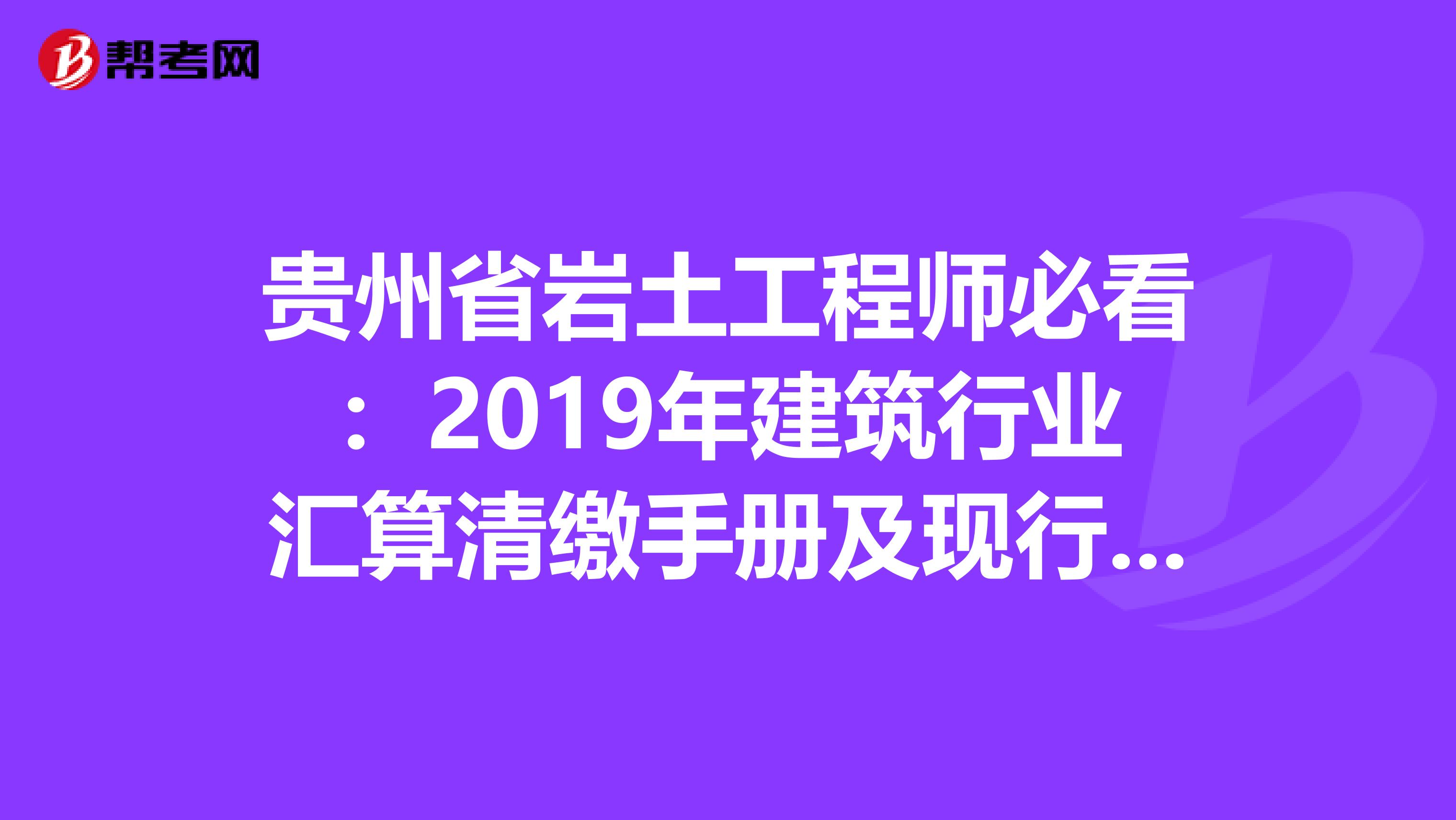 贵州省岩土工程师必看：2019年建筑行业汇算清缴手册及现行税收政策汇编！