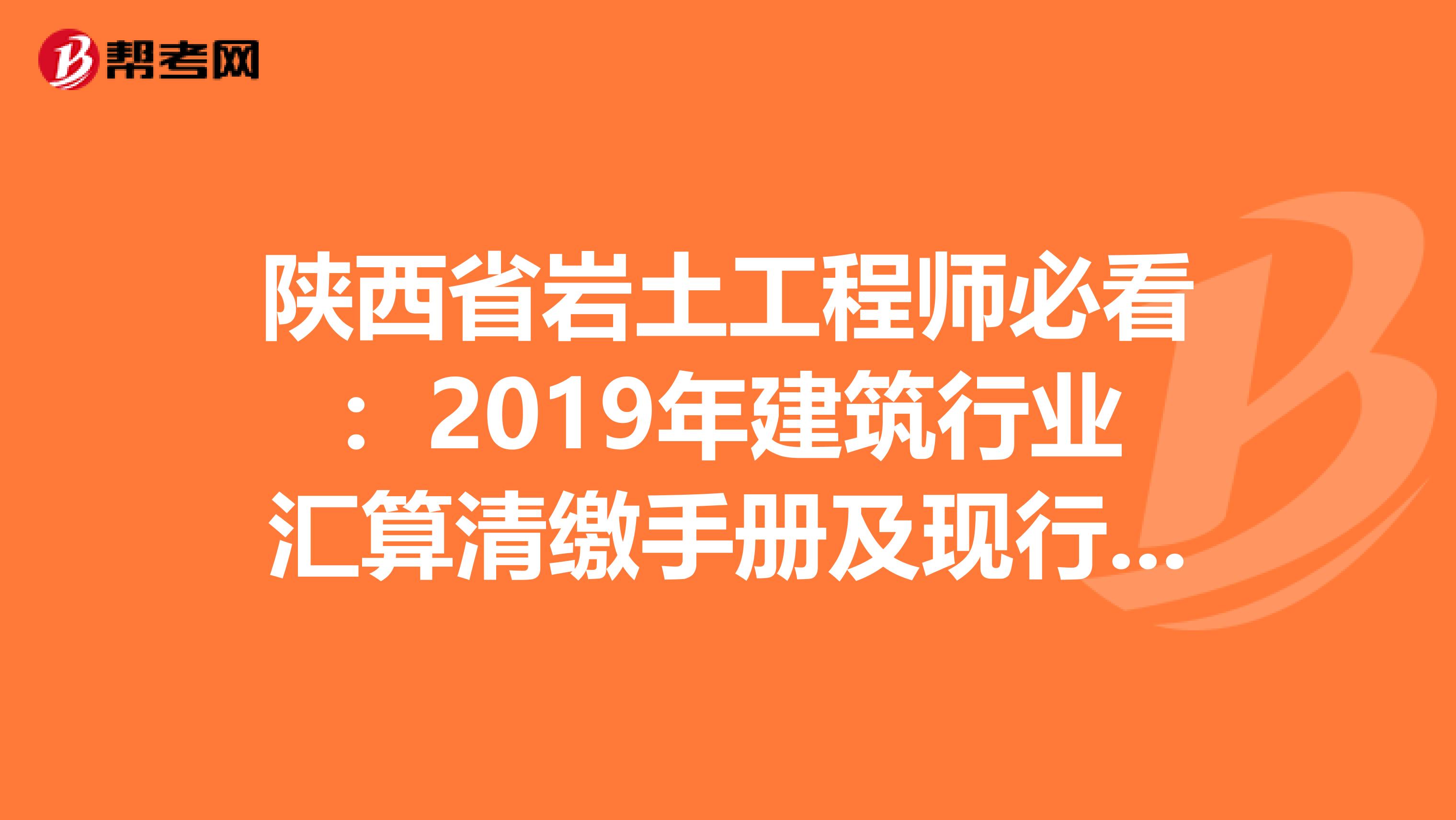 陕西省岩土工程师必看：2019年建筑行业汇算清缴手册及现行税收政策汇编！