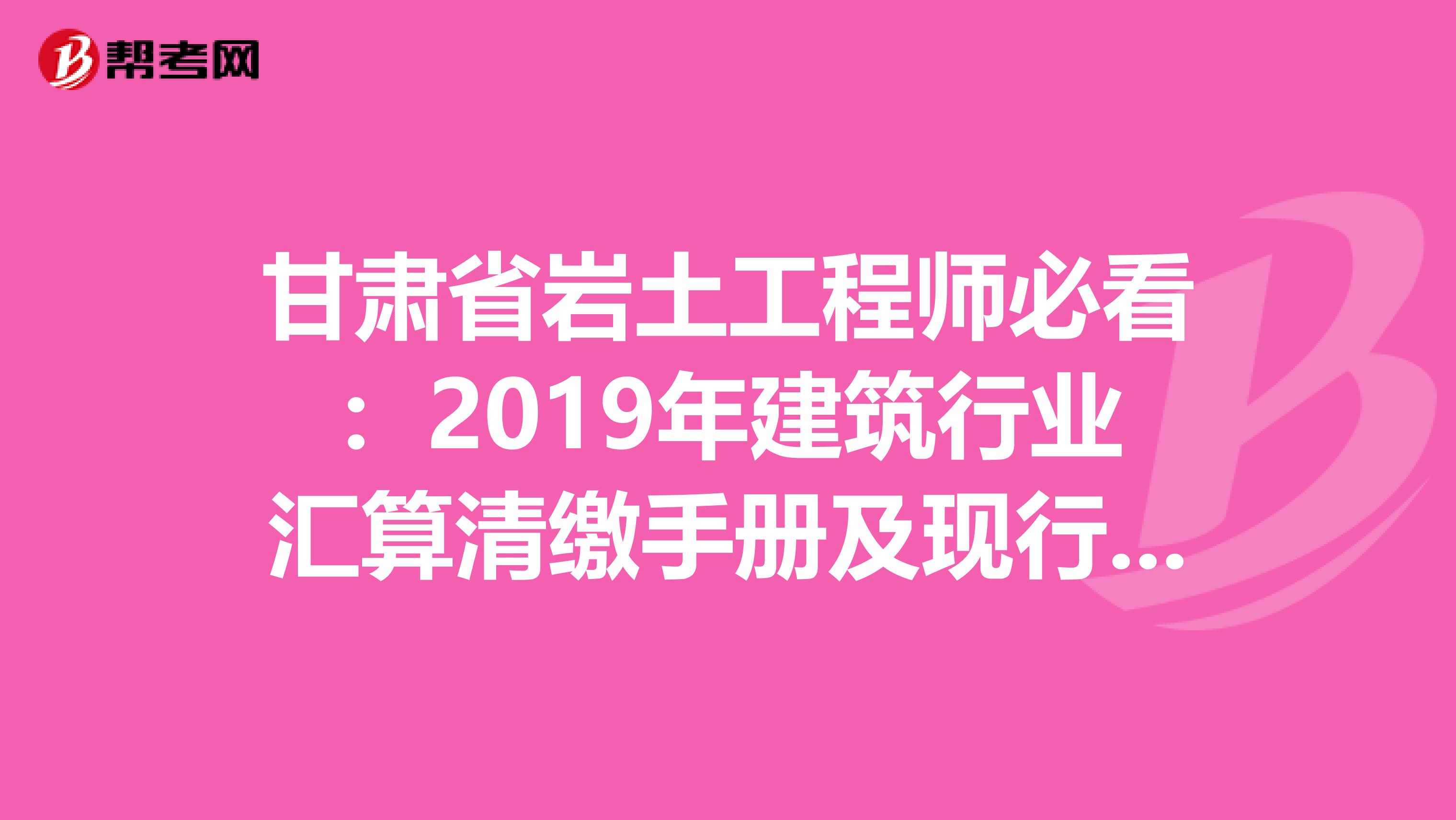 甘肃省岩土工程师必看：2019年建筑行业汇算清缴手册及现行税收政策汇编！