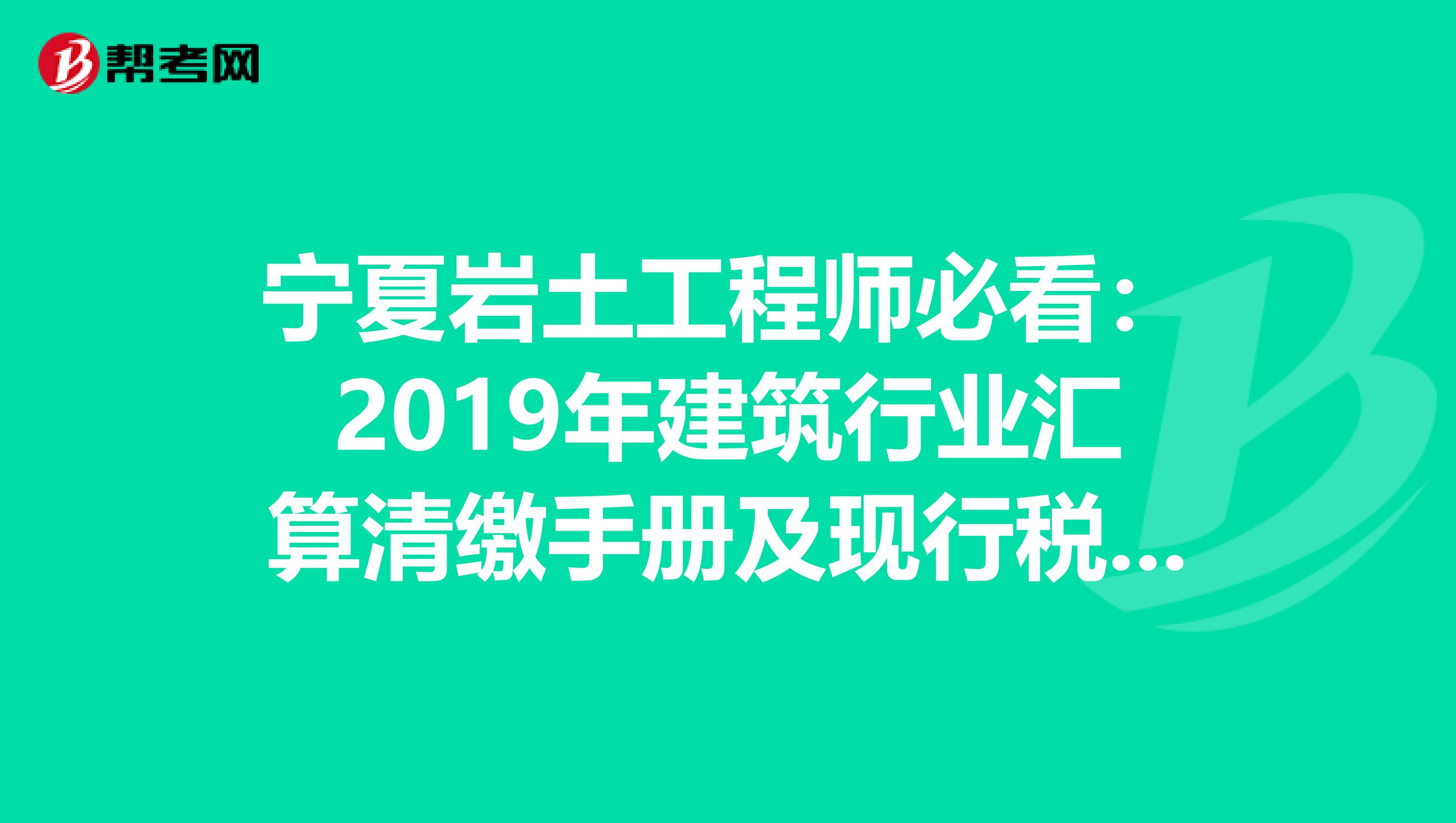 宁夏岩土工程师必看：2019年建筑行业汇算清缴手册及现行税收政策汇编！