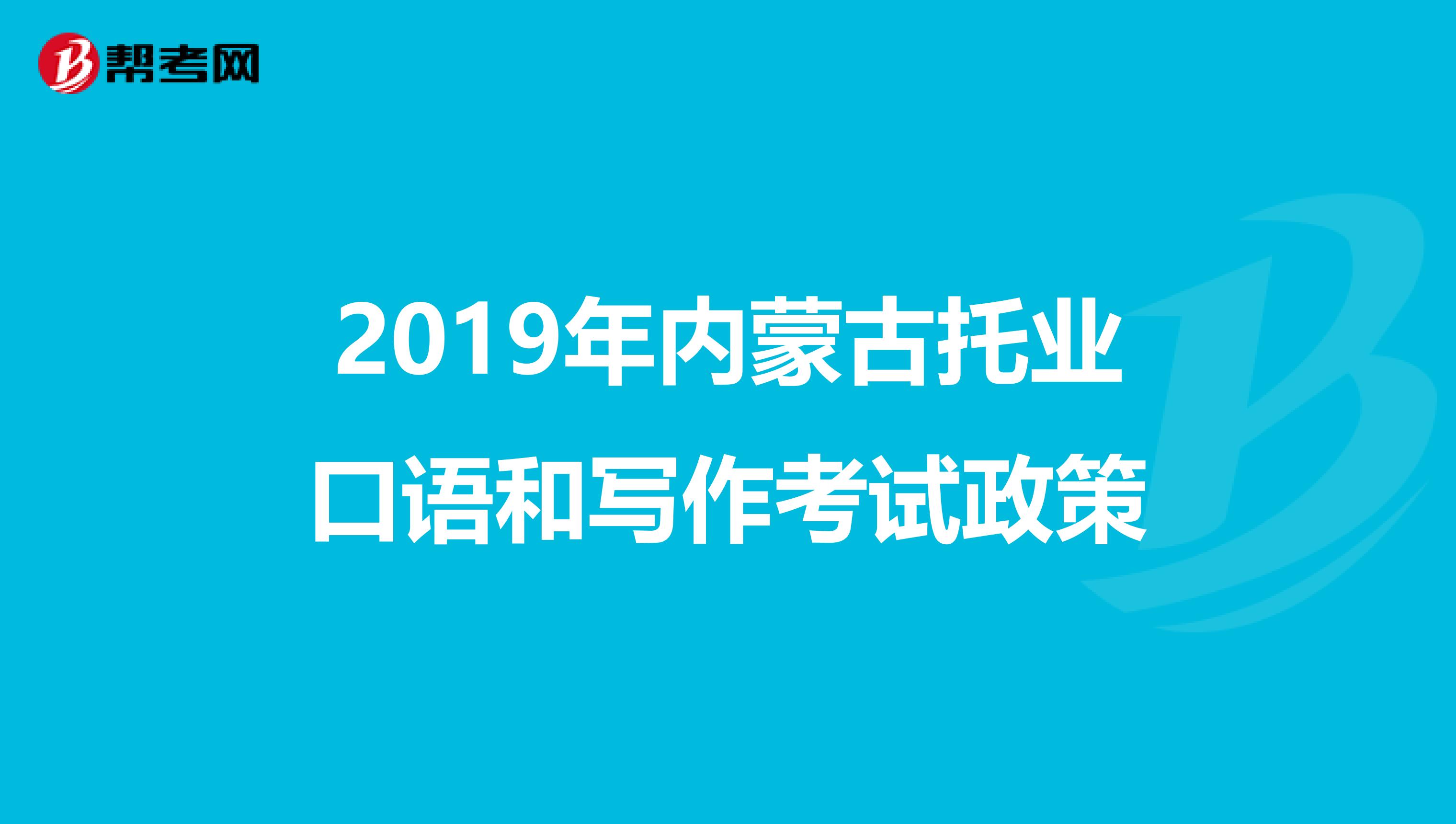 2019年内蒙古托业口语和写作考试政策