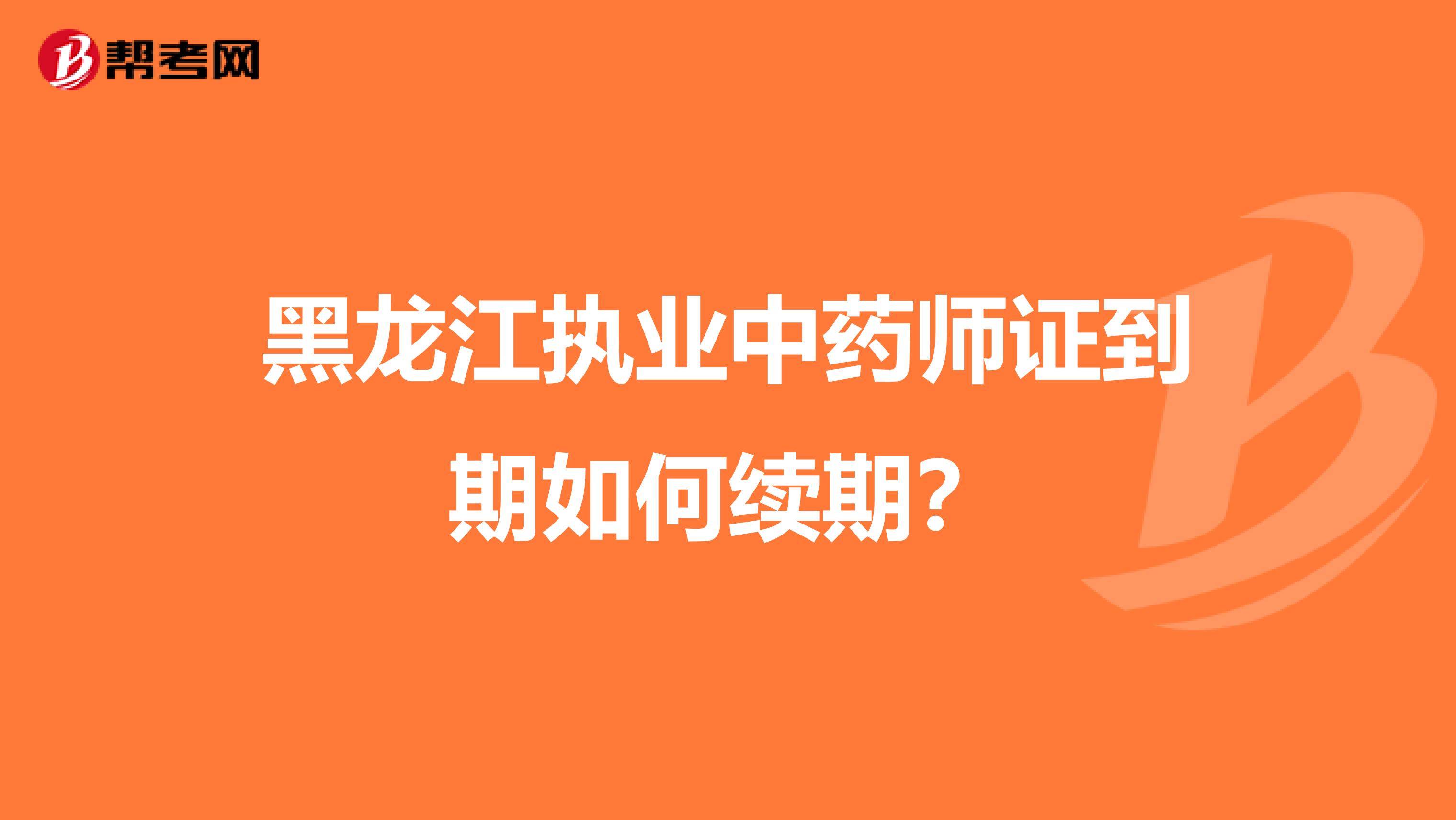 黑龙江执业中药师证到期如何续期？