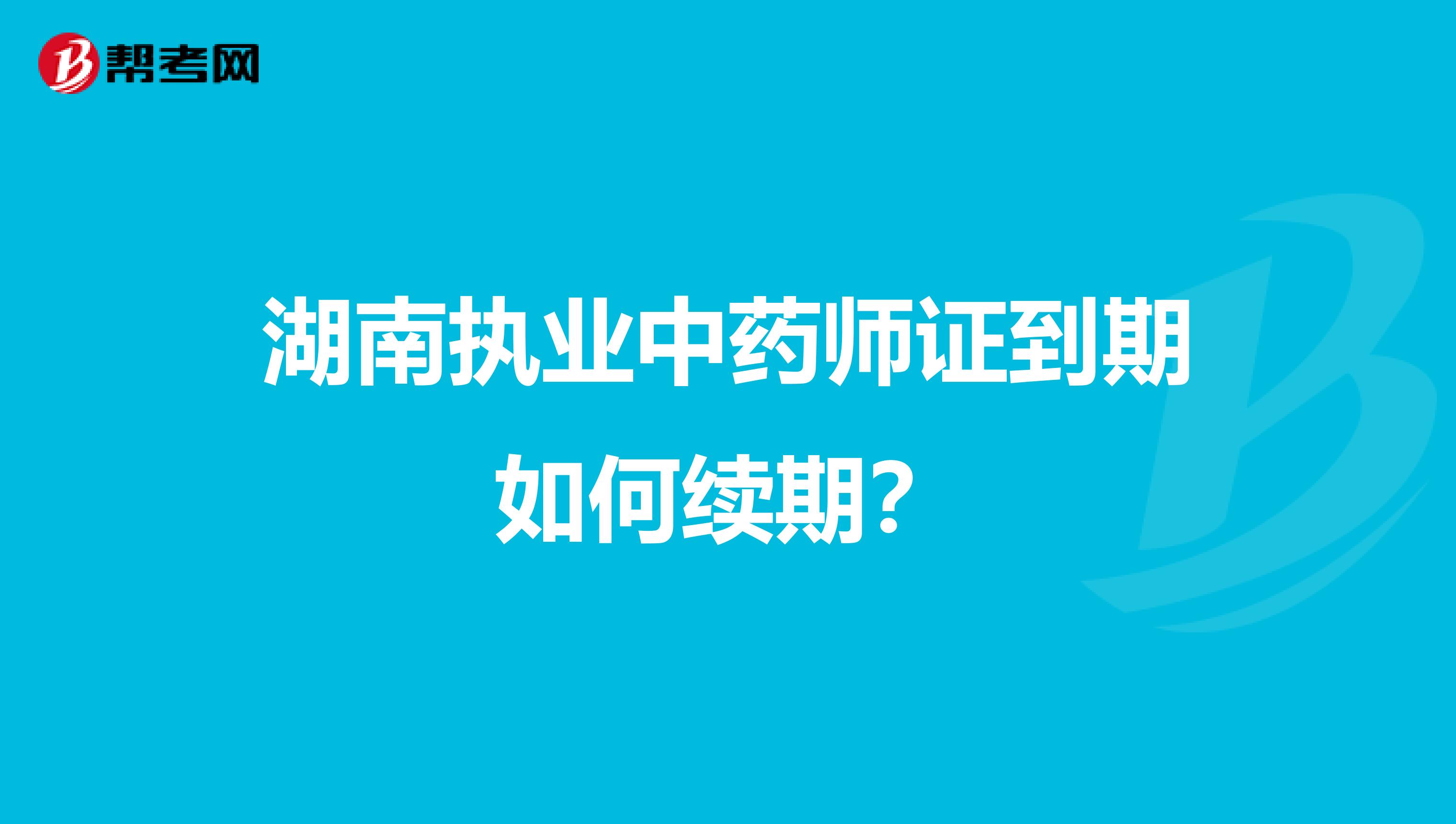 湖南执业中药师证到期如何续期？