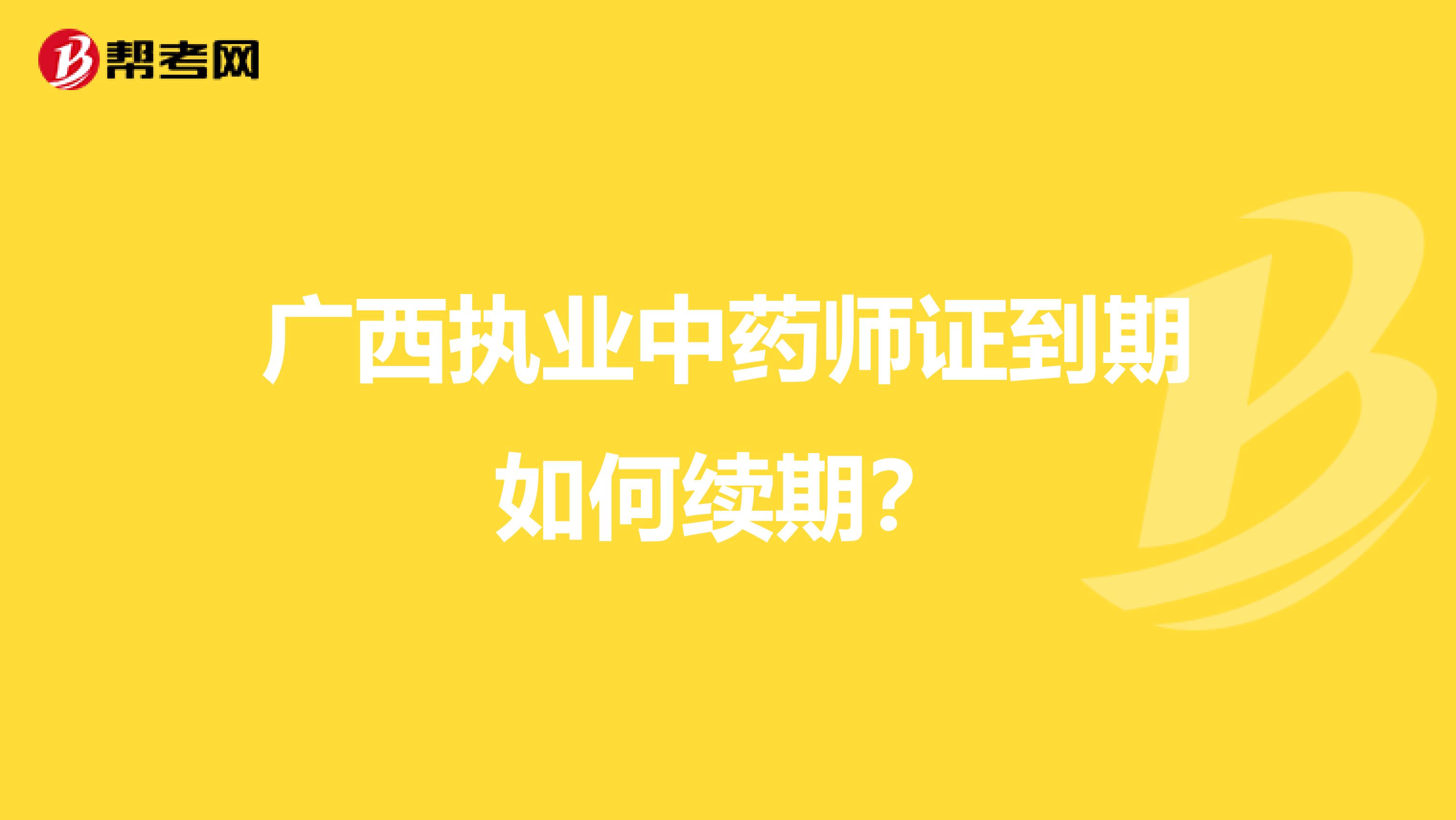 广西执业中药师证到期如何续期？