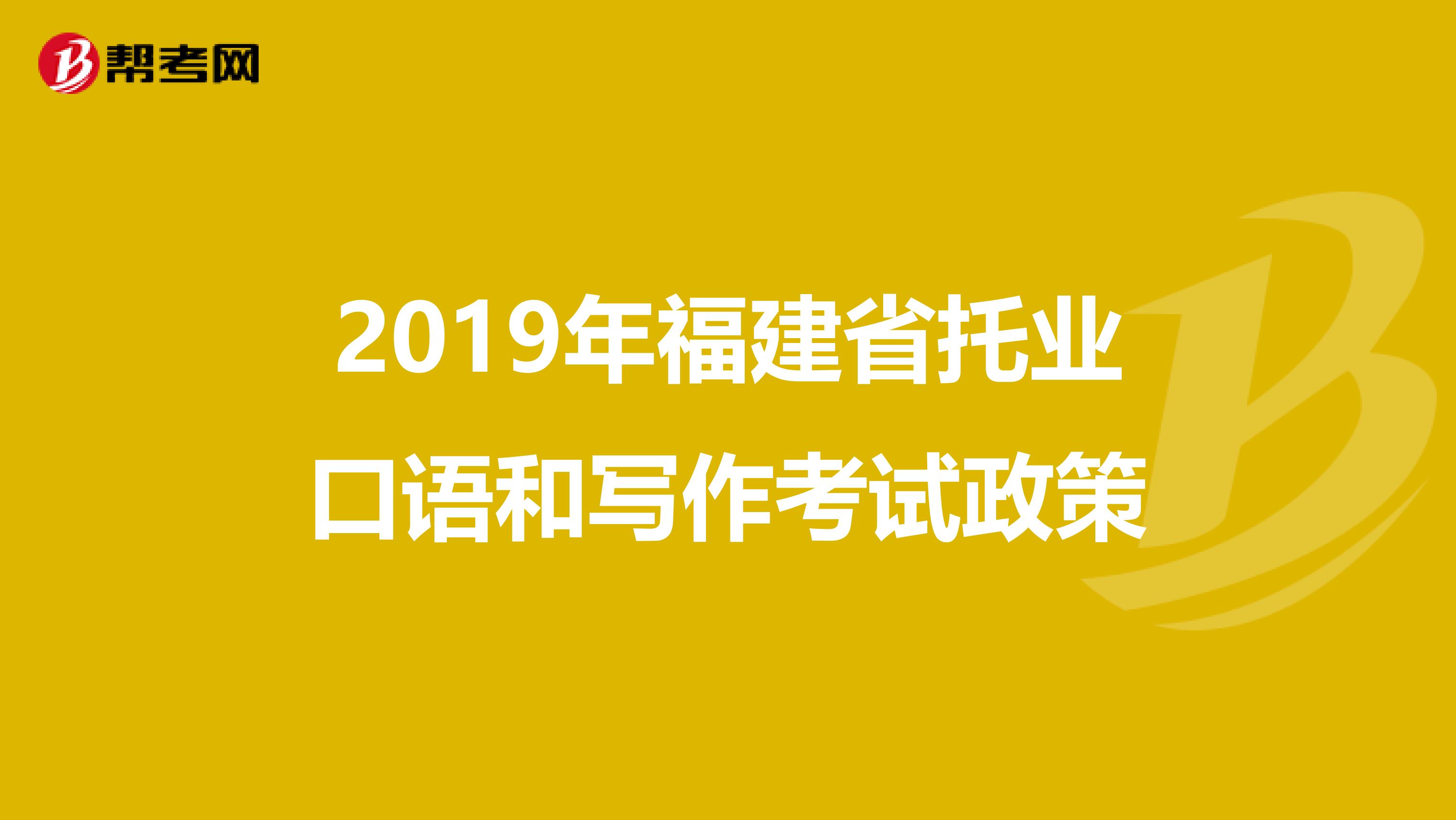 2019年福建省托业口语和写作考试政策