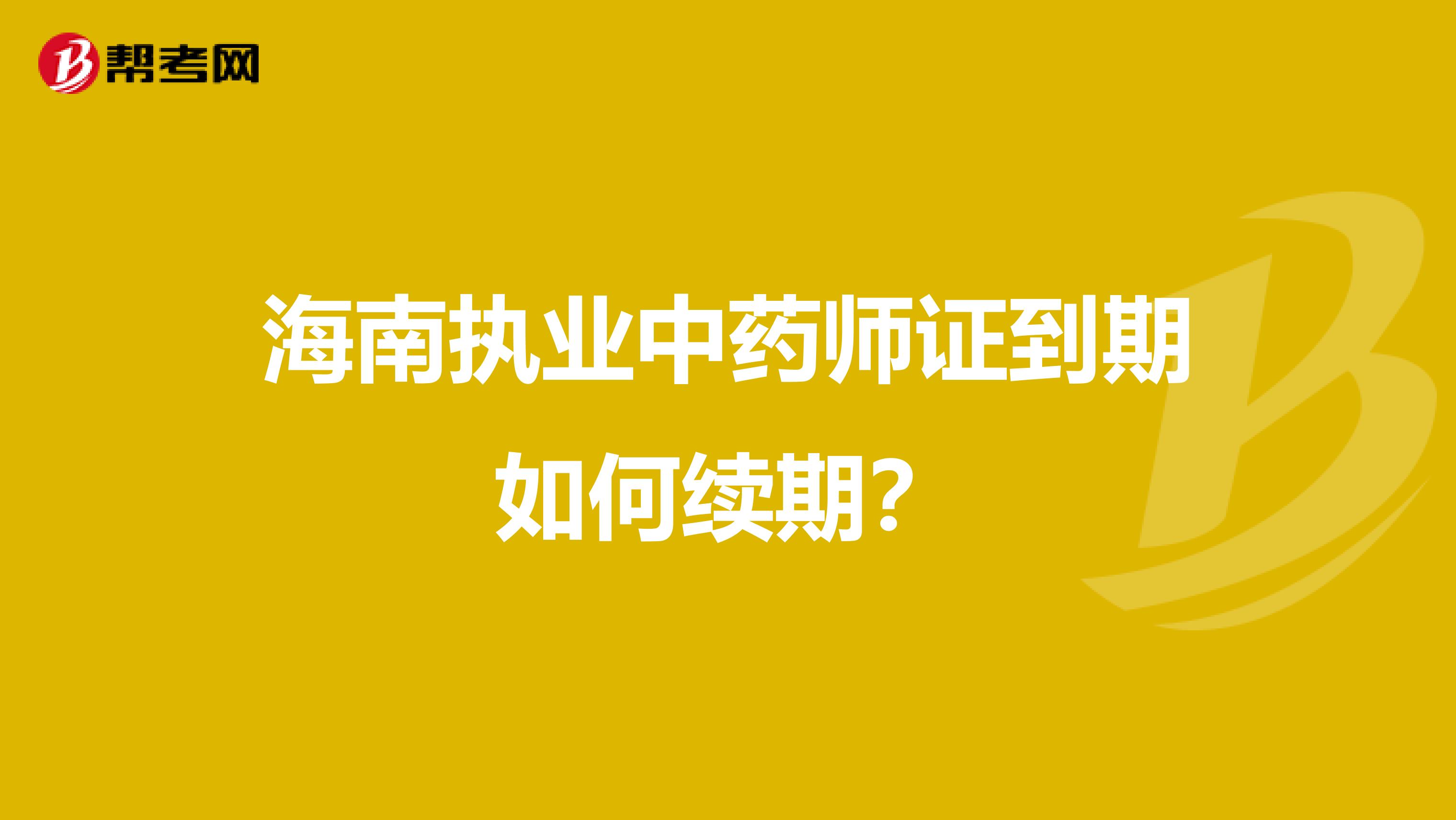 海南执业中药师证到期如何续期？