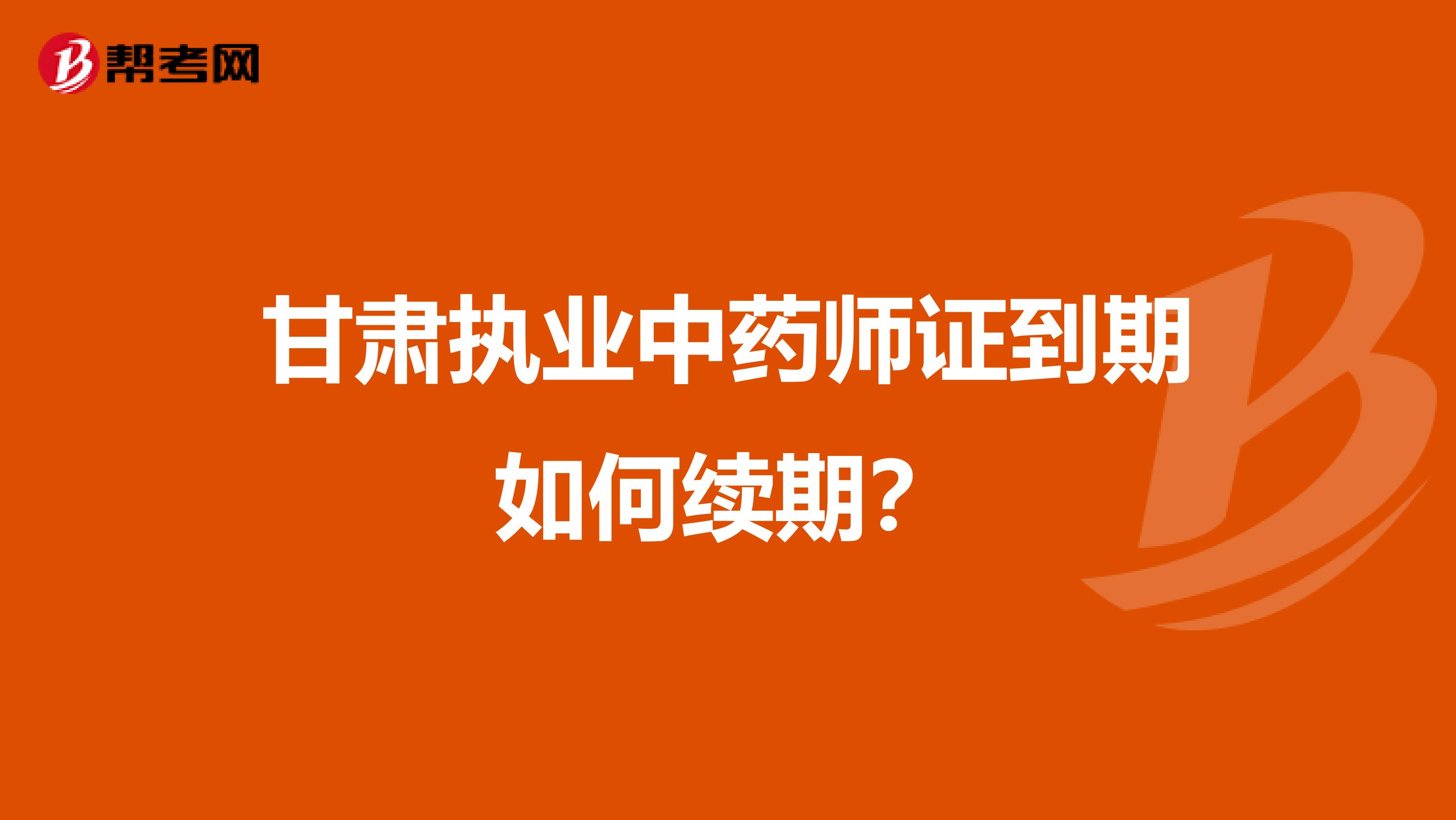 甘肃执业中药师证到期如何续期？