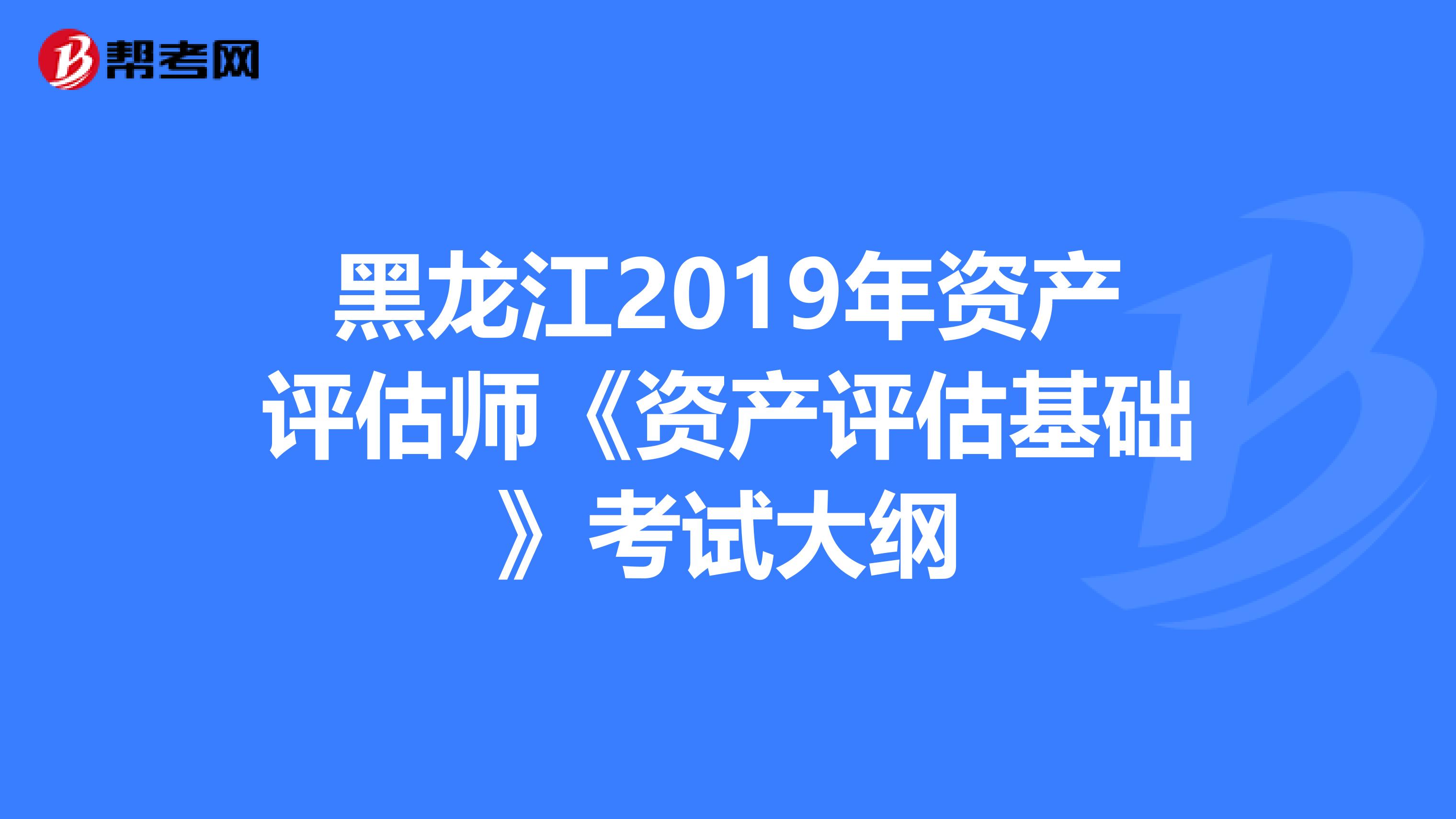 黑龙江2019年资产评估师《资产评估基础》考试大纲