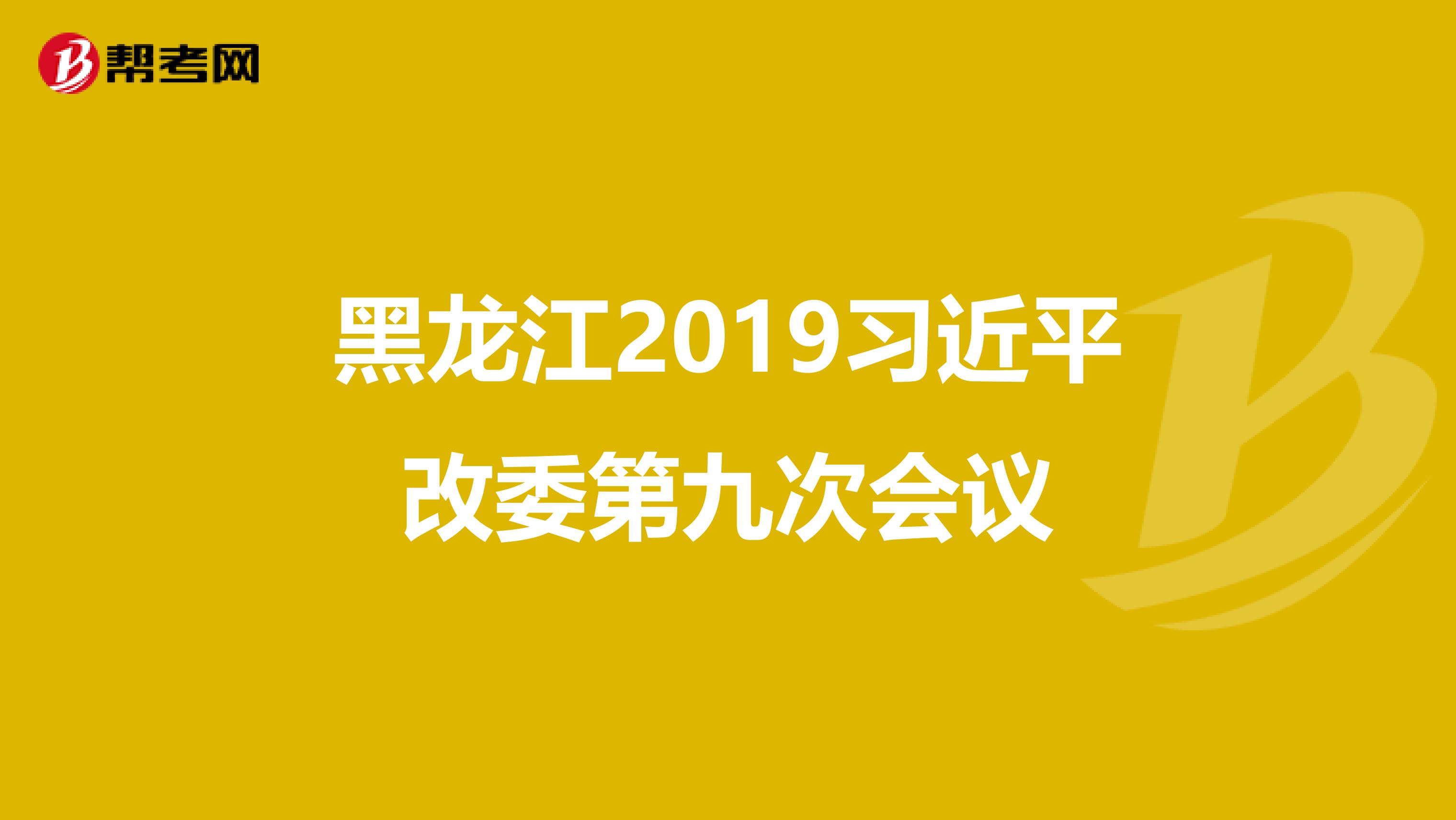黑龙江2019习近平改委第九次会议