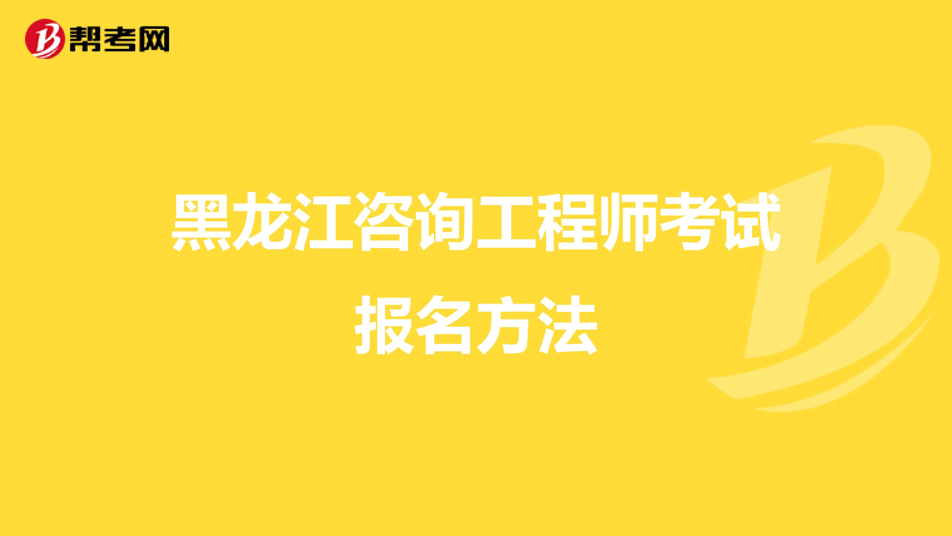 黑龙江咨询工程师考试报名方法