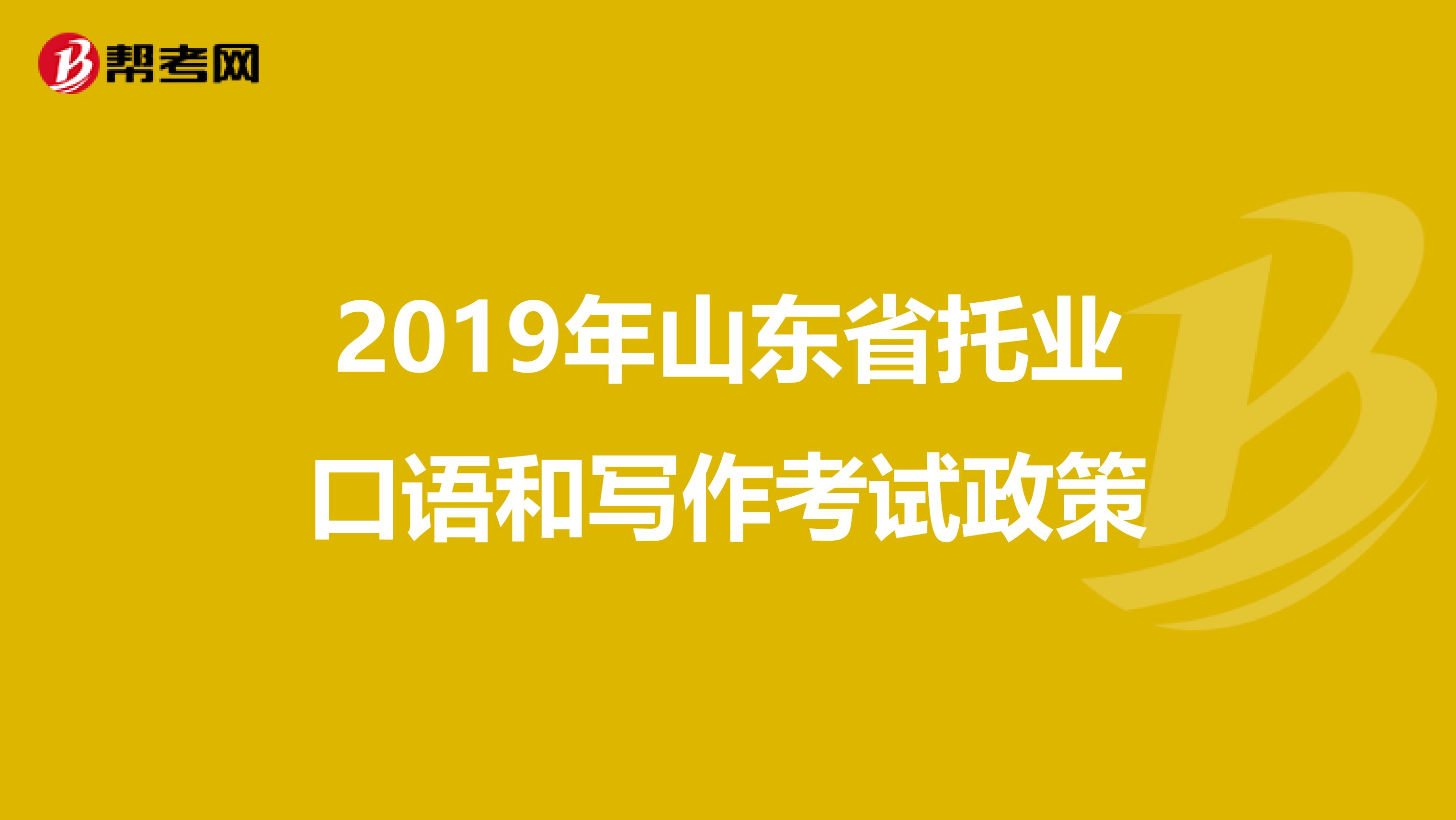 2019年山东省托业口语和写作考试政策