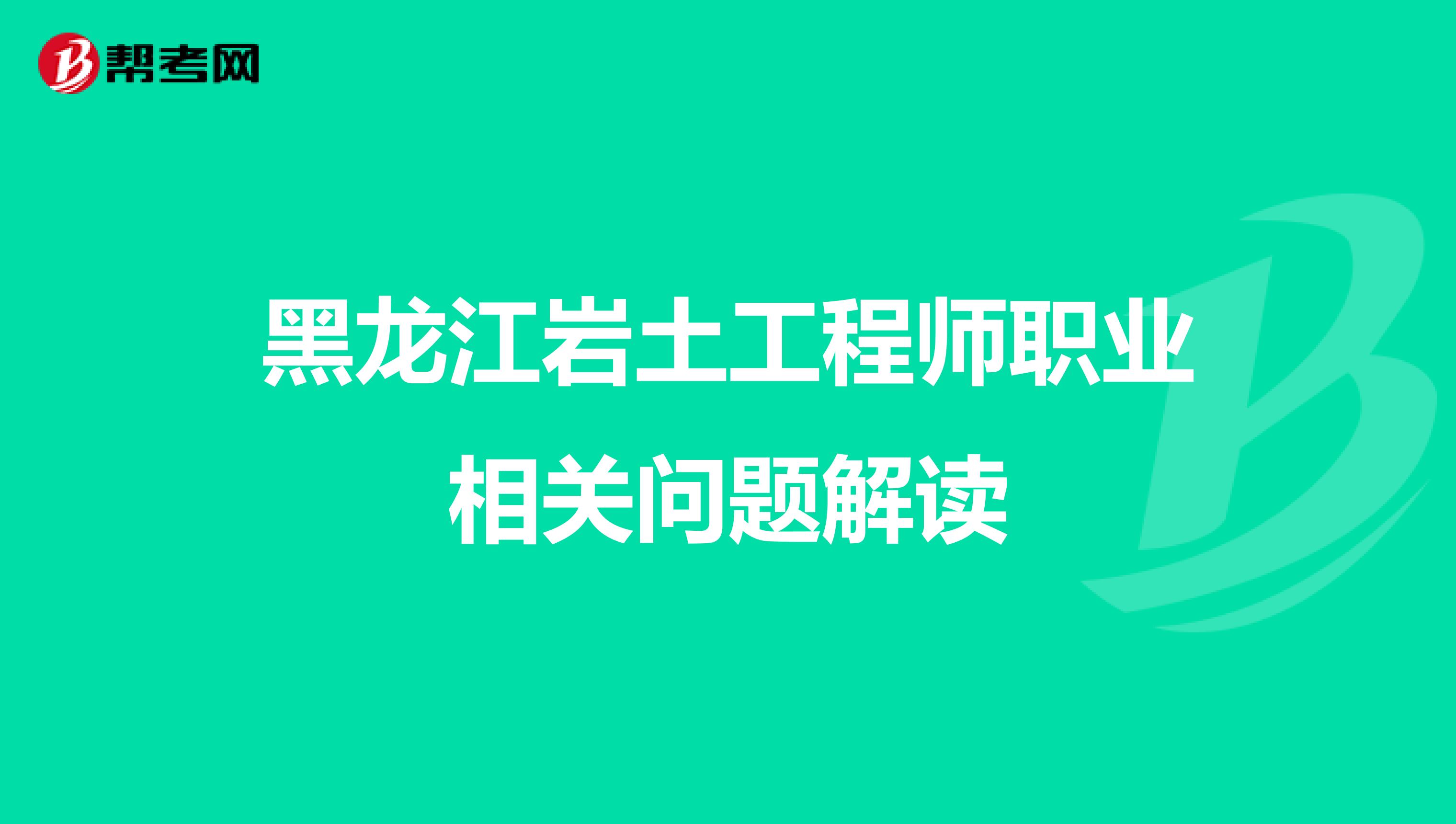 黑龙江岩土工程师职业相关问题解读