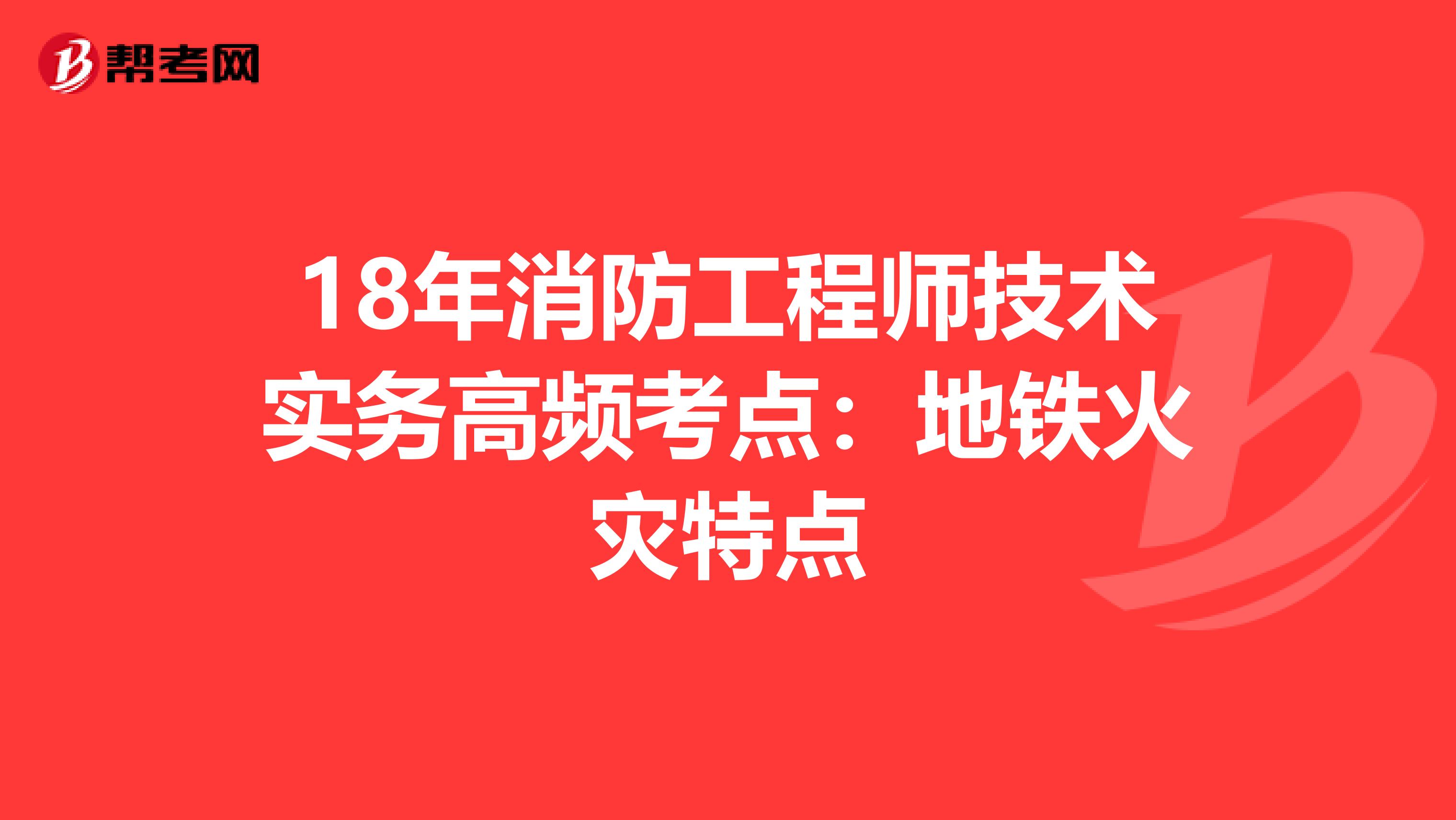 18年消防工程师技术实务高频考点：地铁火灾特点