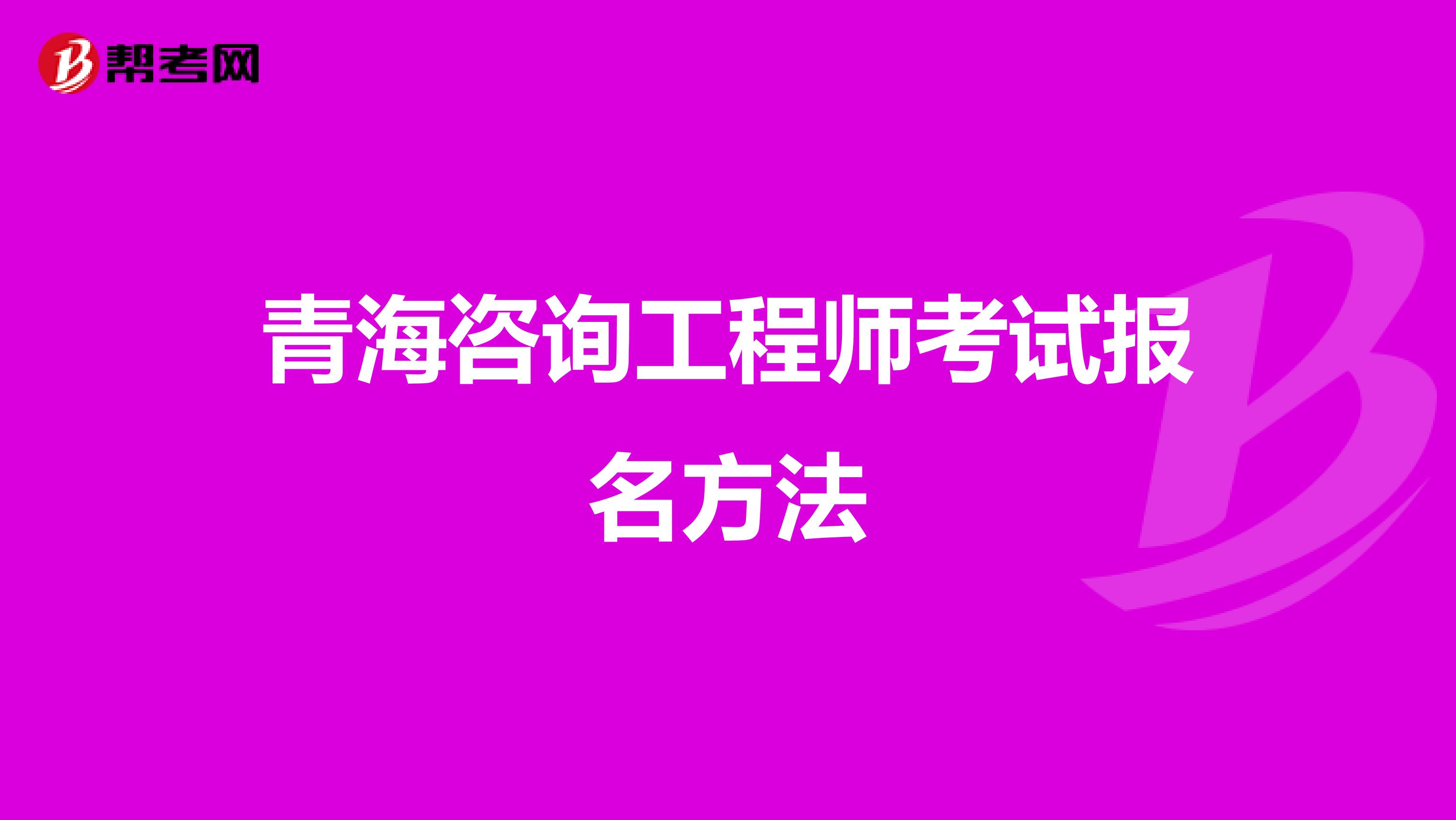 青海咨询工程师考试报名方法