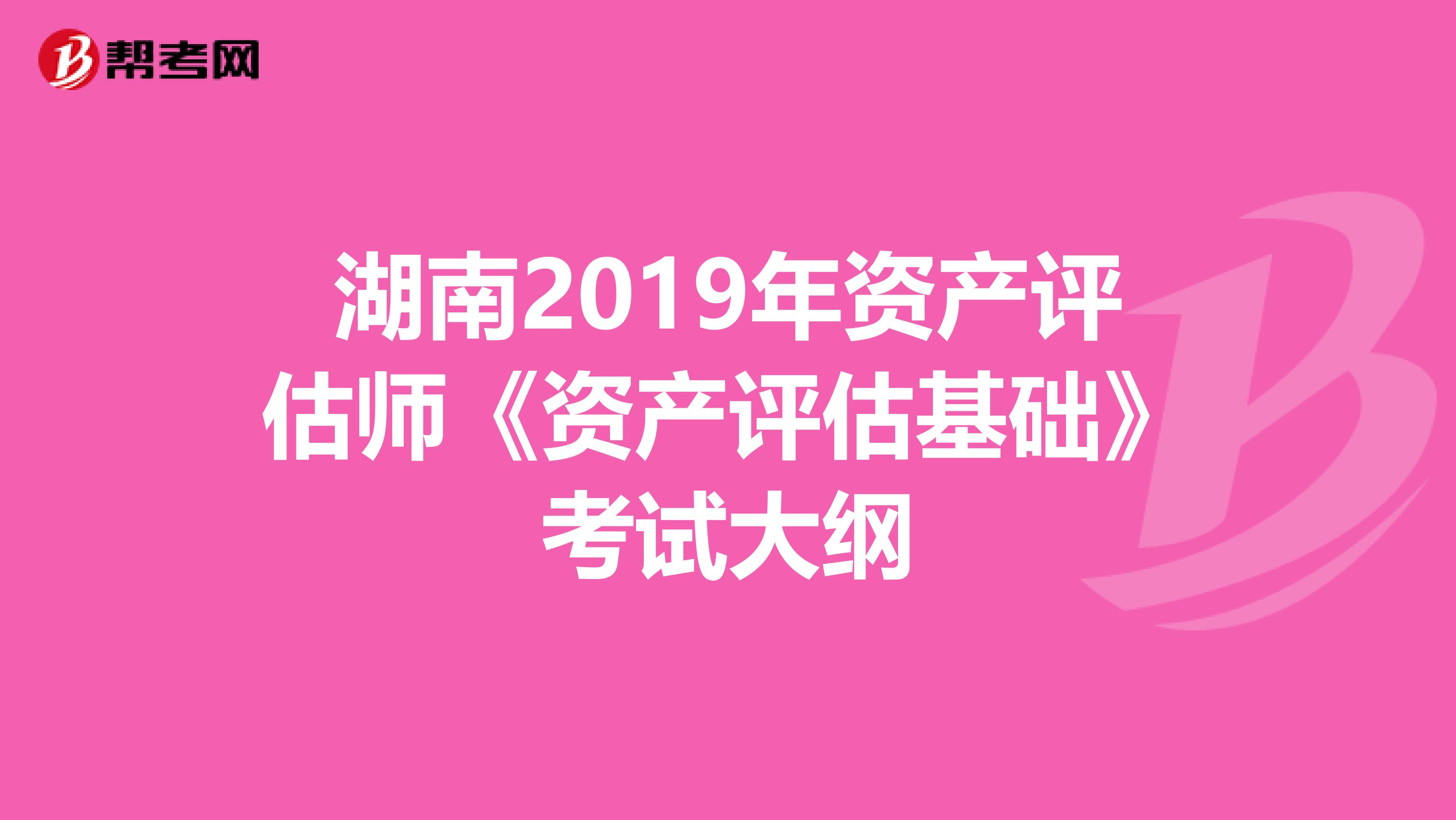 湖南2019年資產評估師《資產評估基礎》考試大綱